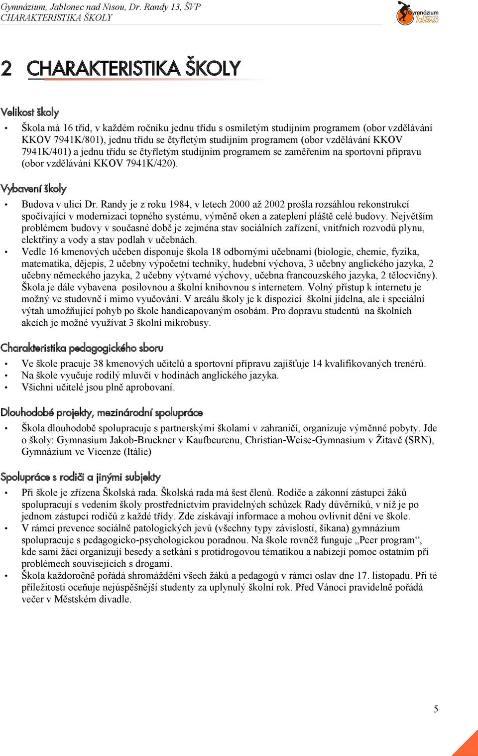 Vybavení školy Budova v ulici Dr. Randy je z roku 1984, v letech 2000 až 2002 prošla rozsáhlou rekonstrukcí spočívající v modernizaci topného systému, výměně oken a zateplení pláště celé budovy.