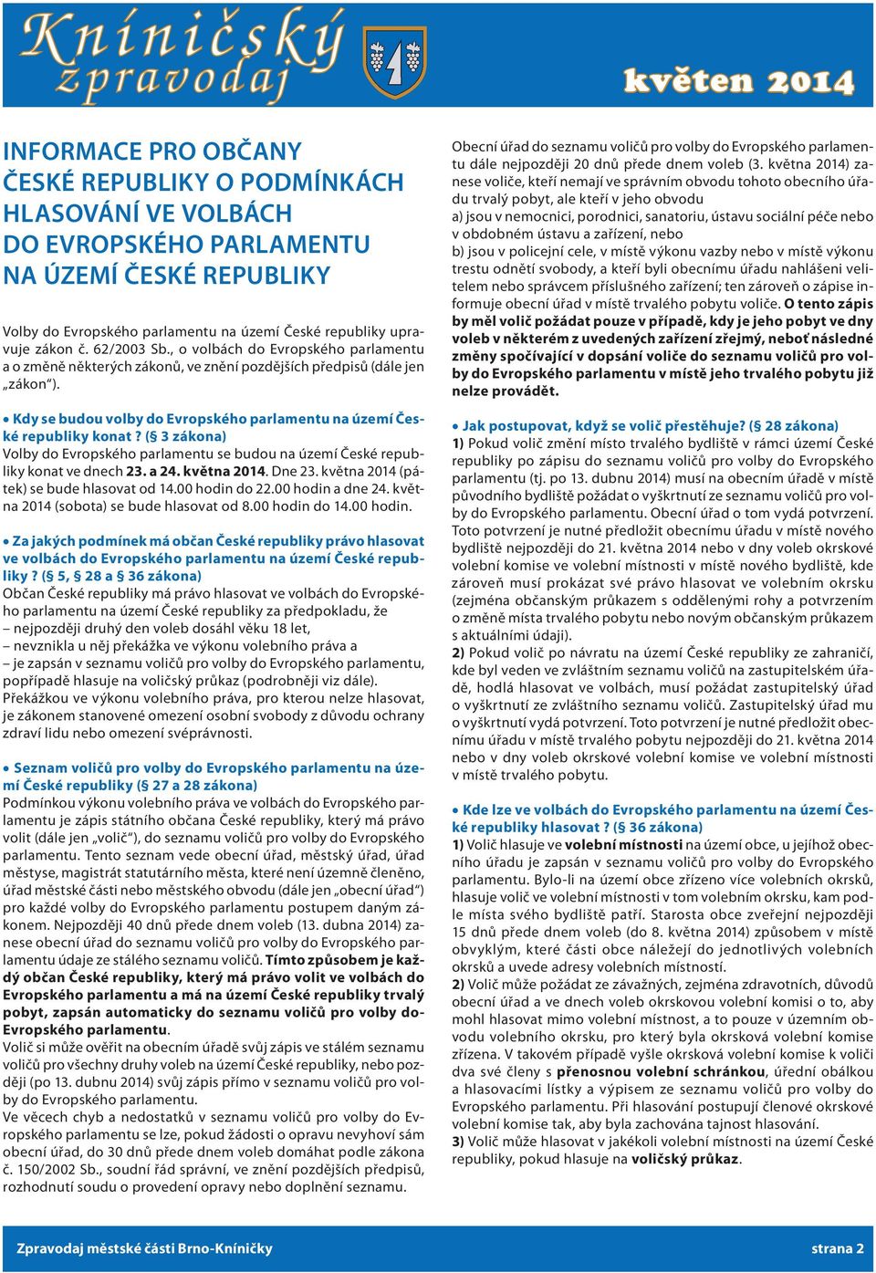 ( 3 zákona) Volby do Evropského parlamentu se budou na území České republiky konat ve dnech 23. a 24. května 2014. Dne 23. května 2014 (pátek) se bude hlasovat od 14.00 hodin do 22.00 hodin a dne 24.