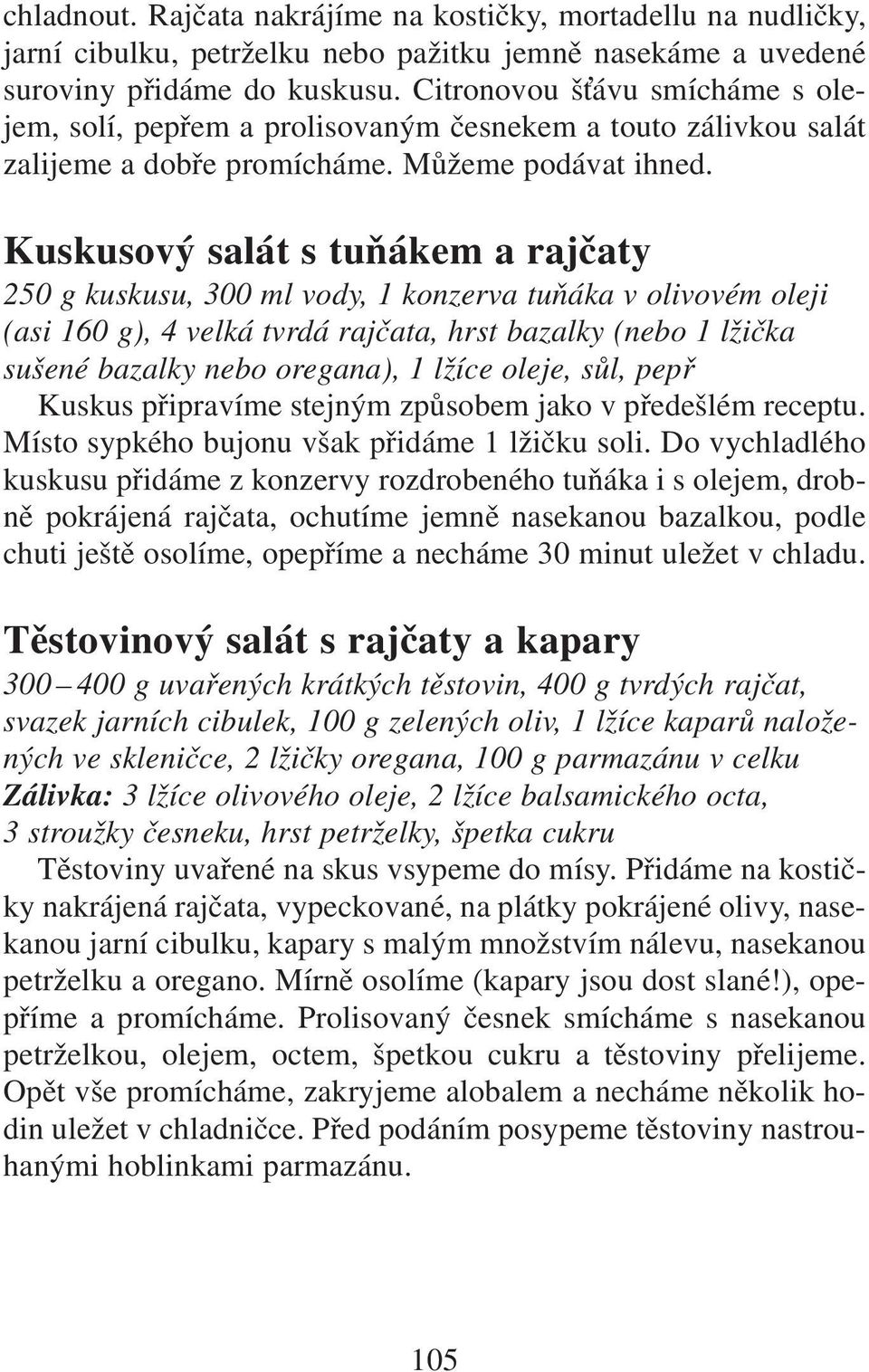 Kuskusový salát s tuňákem a rajčaty 250 g kuskusu, 300 ml vody, 1 konzerva tuňáka v olivovém oleji (asi 160 g),4 velká tvrdá rajčata,hrst bazalky (nebo 1 lžička sušené bazalky nebo oregana), 1 lžíce