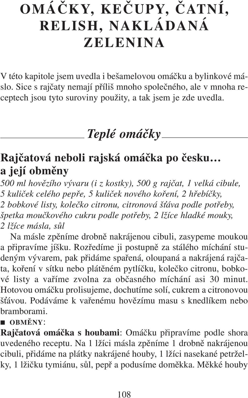 Teplé omáčky Rajčatová neboli rajská omáčka po česku a její obměny 500 ml hovězího vývaru (i z kostky), 500 g rajčat, 1 velká cibule, 5 kuliček celého pepře, 5 kuliček nového koření, 2 hřebíčky, 2