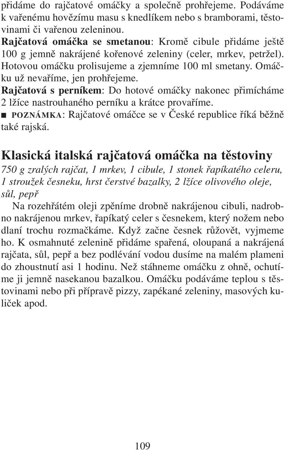 Omáčku už nevaříme, jen prohřejeme. Rajčatová s perníkem: Do hotové omáčky nakonec přimícháme 2 lžíce nastrouhaného perníku a krátce provaříme.