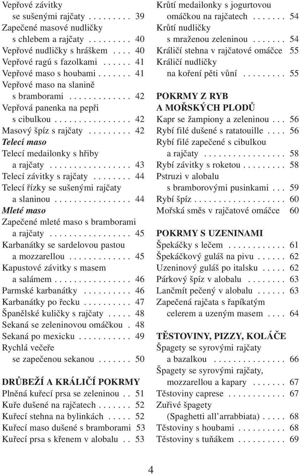 ................ 43 Telecí závitky s rajčaty........ 44 Telecí řízky se sušenými rajčaty a slaninou................ 44 Mleté maso Zapečené mleté maso s bramborami a rajčaty.