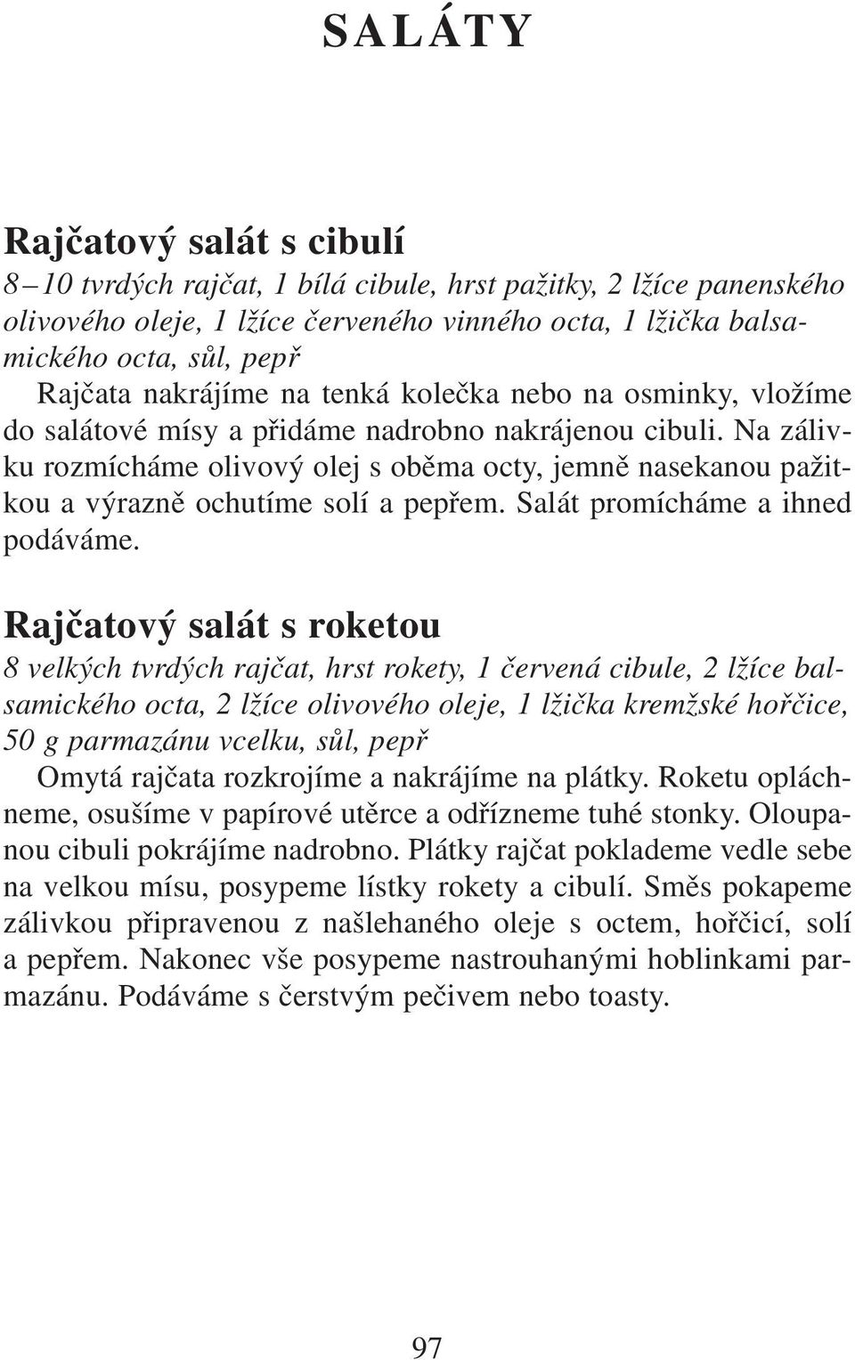 Na zálivku rozmícháme olivový olej s oběma octy, jemně nasekanou pažitkou a výrazně ochutíme solí a pepřem. Salát promícháme a ihned podáváme.