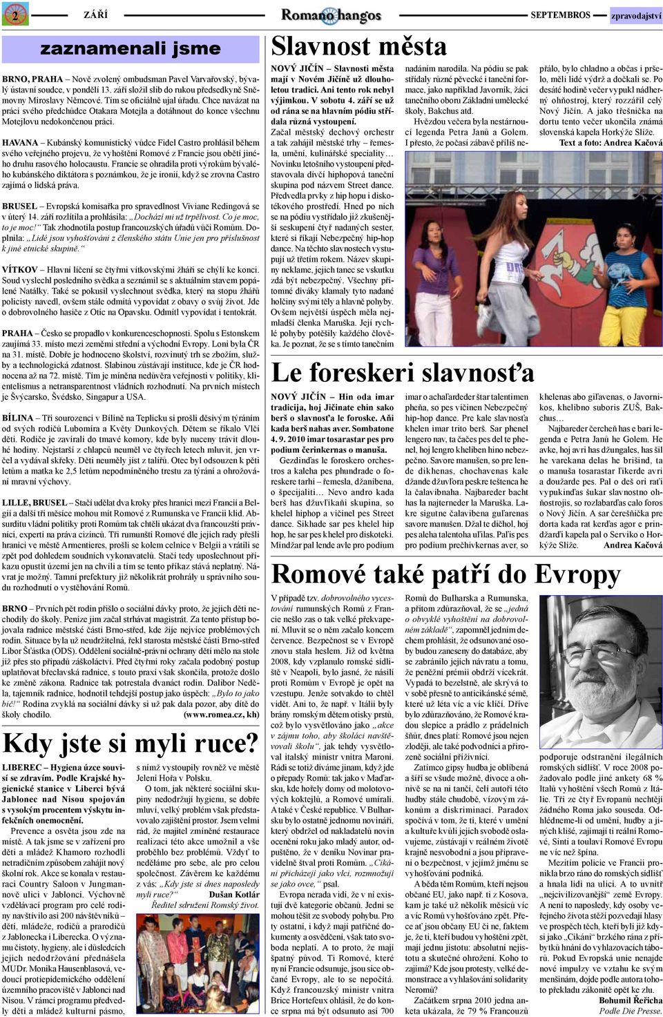 HAVANA Kubánský komunistický vůdce Fidel Castro prohlásil během svého veřejného projevu, že vyhoštění Romové z Francie jsou obětí jiného druhu rasového holocaustu.