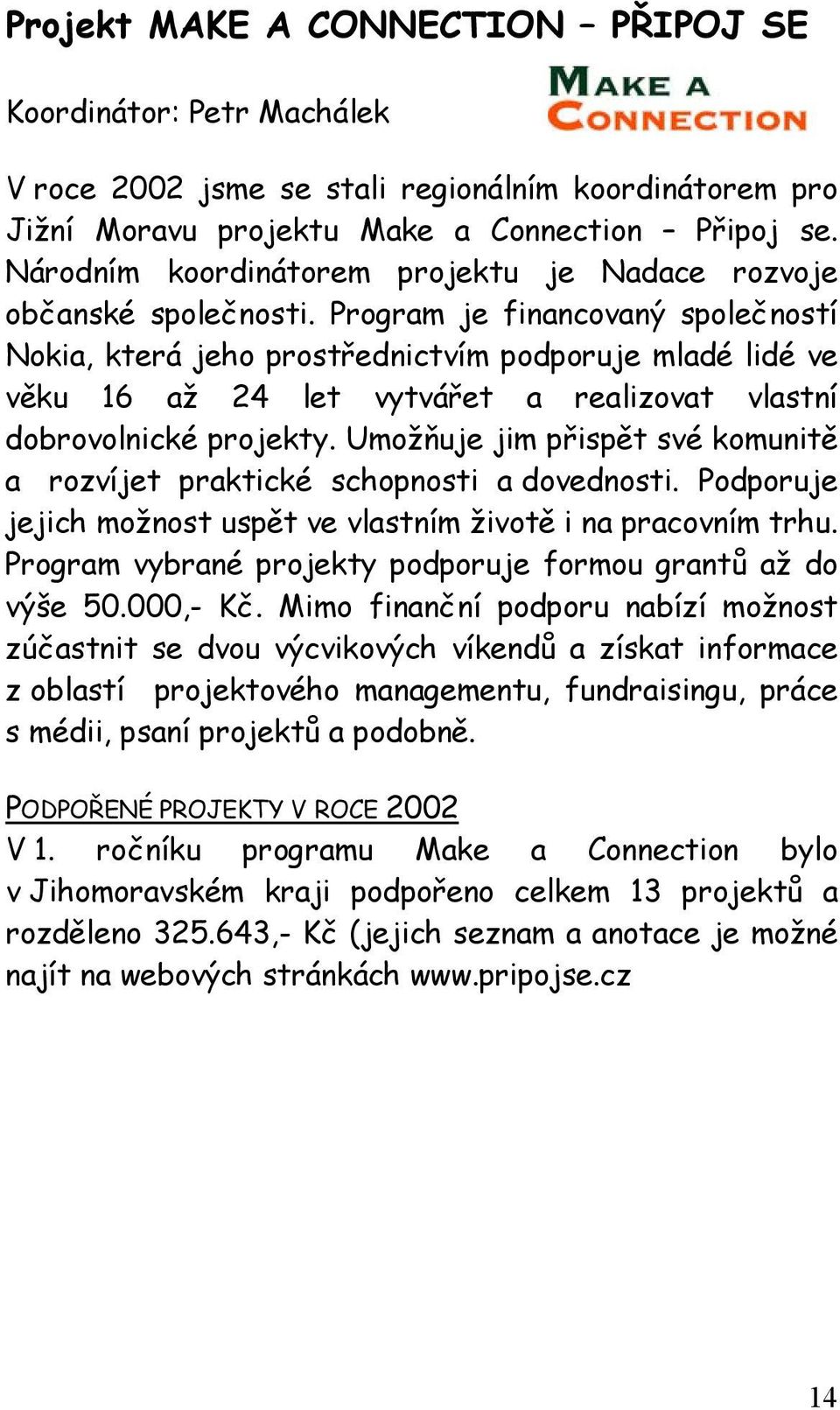 Program je financovaný společností Nokia, která jeho prostřednictvím podporuje mladé lidé ve věku 16 až 24 let vytvářet a realizovat vlastní dobrovolnické projekty.