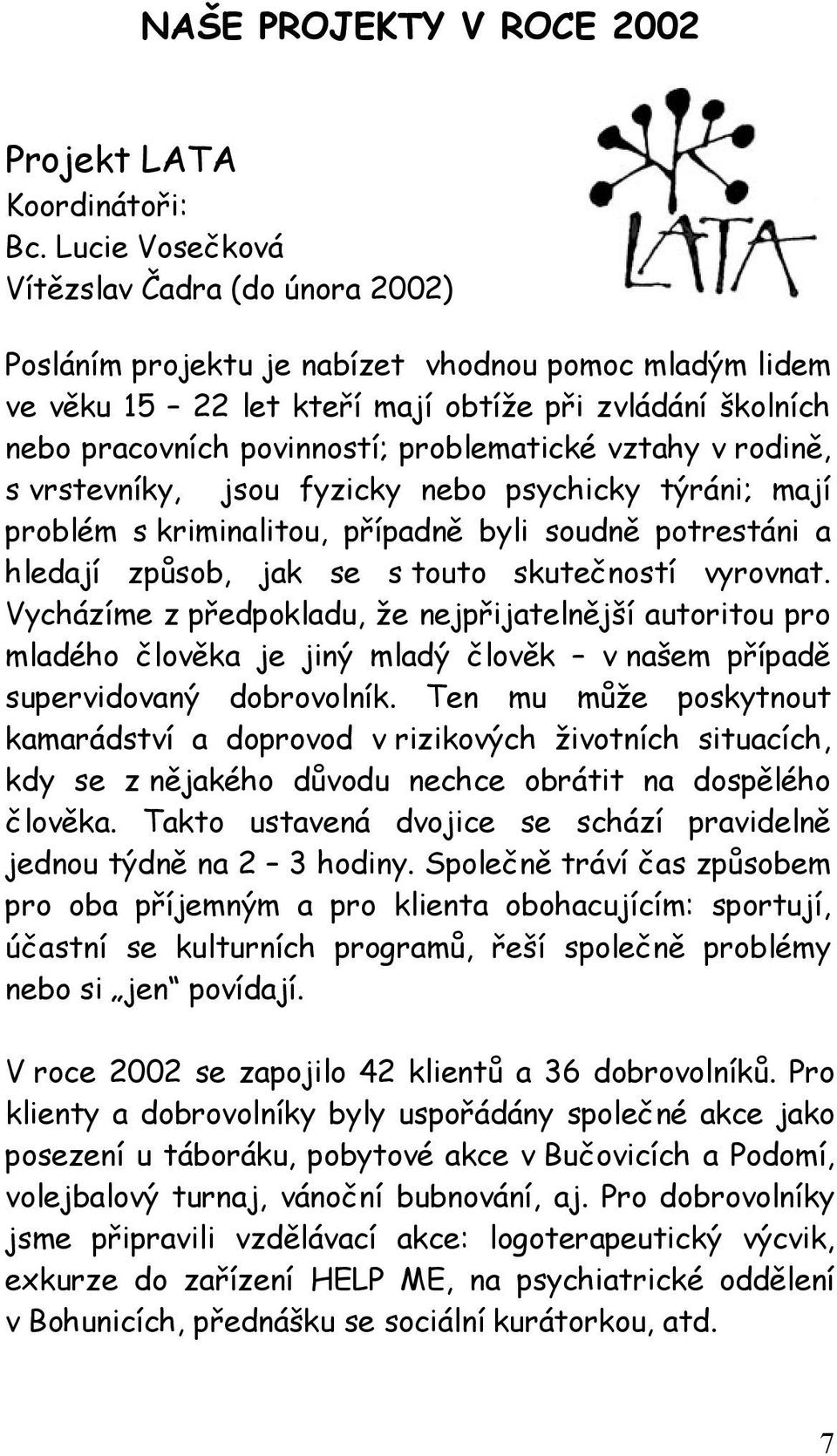 problematické vztahy v rodině, s vrstevníky, jsou fyzicky nebo psychicky týráni; mají problém s kriminalitou, případně byli soudně potrestáni a hledají způsob, jak se s touto skutečností vyrovnat.