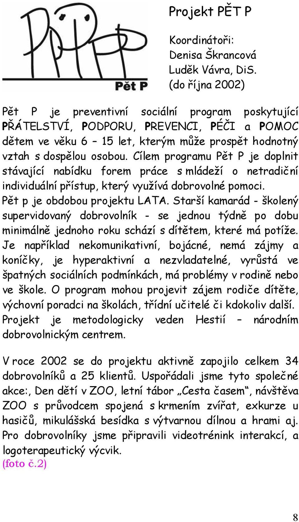 Cílem programu Pět P je doplnit stávající nabídku forem práce s mládeží o netradiční individuální přístup, který využívá dobrovolné pomoci. Pět p je obdobou projektu LATA.