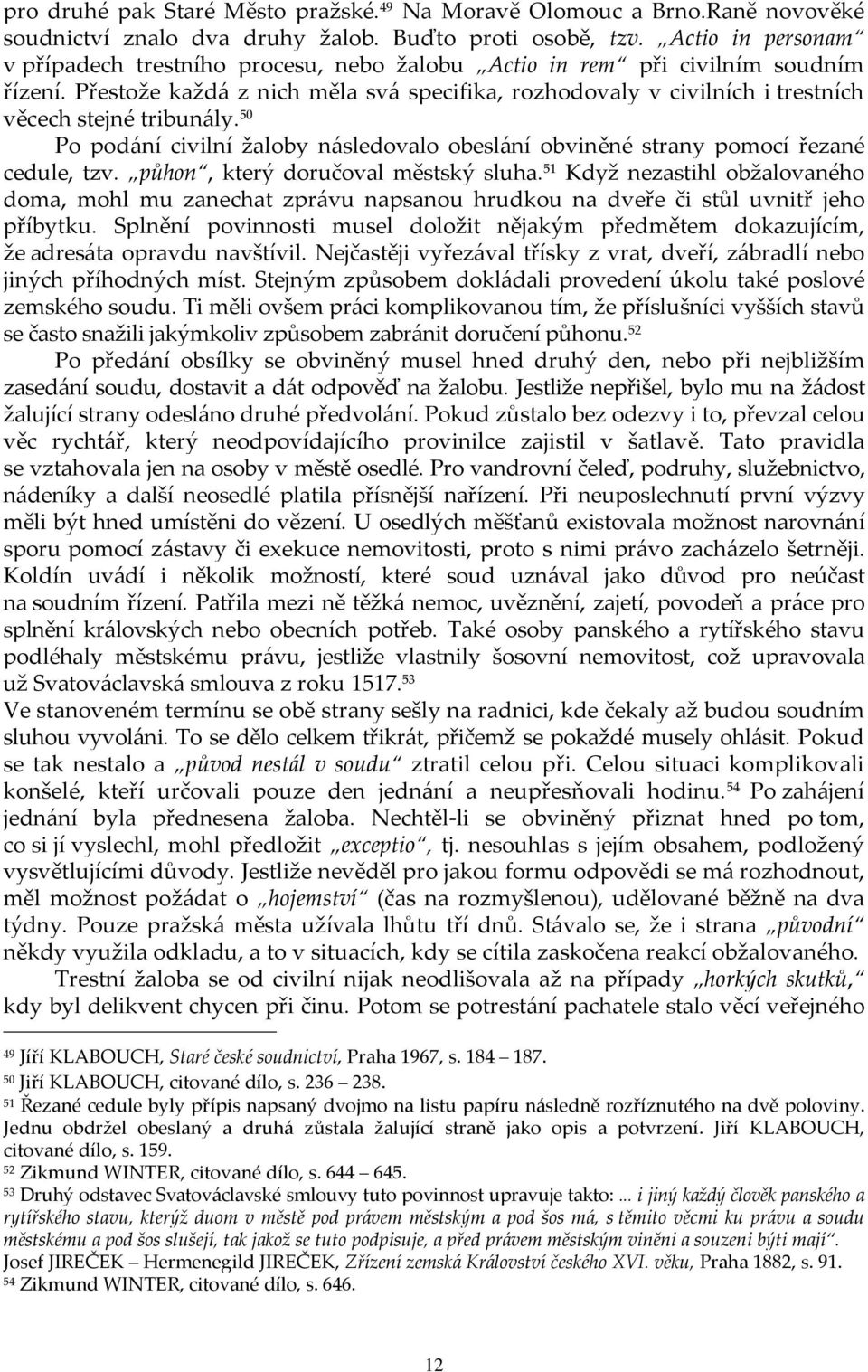 Přestože každá z nich měla svá specifika, rozhodovaly v civilních i trestních věcech stejné tribunály. 50 Po podání civilní žaloby následovalo obeslání obviněné strany pomocí řezané cedule, tzv.