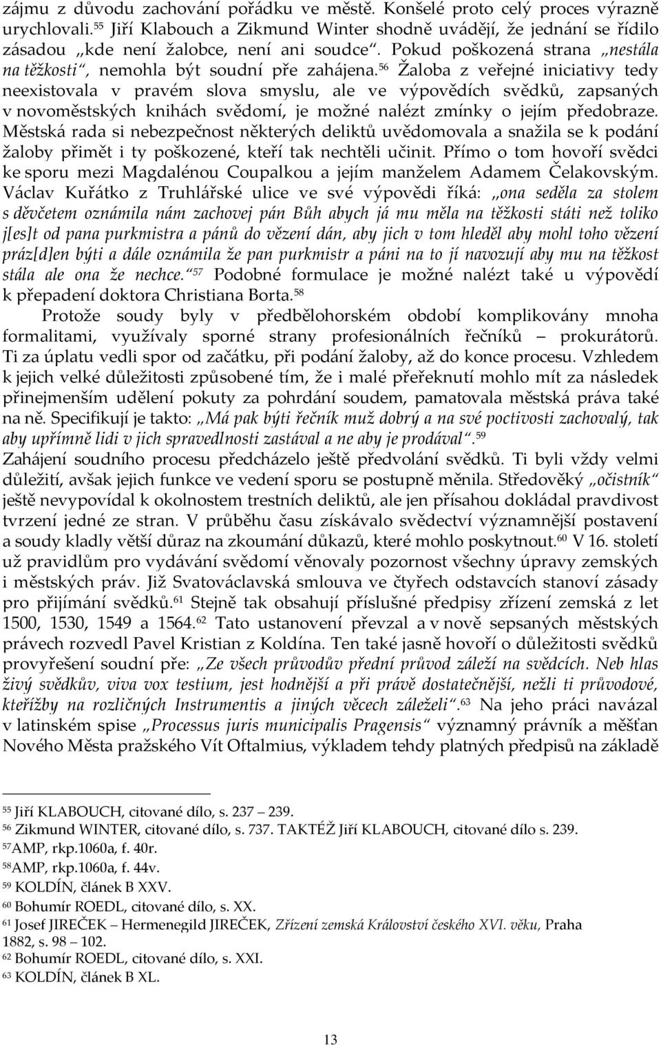 56 Žaloba z veřejné iniciativy tedy neexistovala v pravém slova smyslu, ale ve výpovědích svědků, zapsaných v novoměstských knihách svědomí, je možné nalézt zmínky o jejím předobraze.