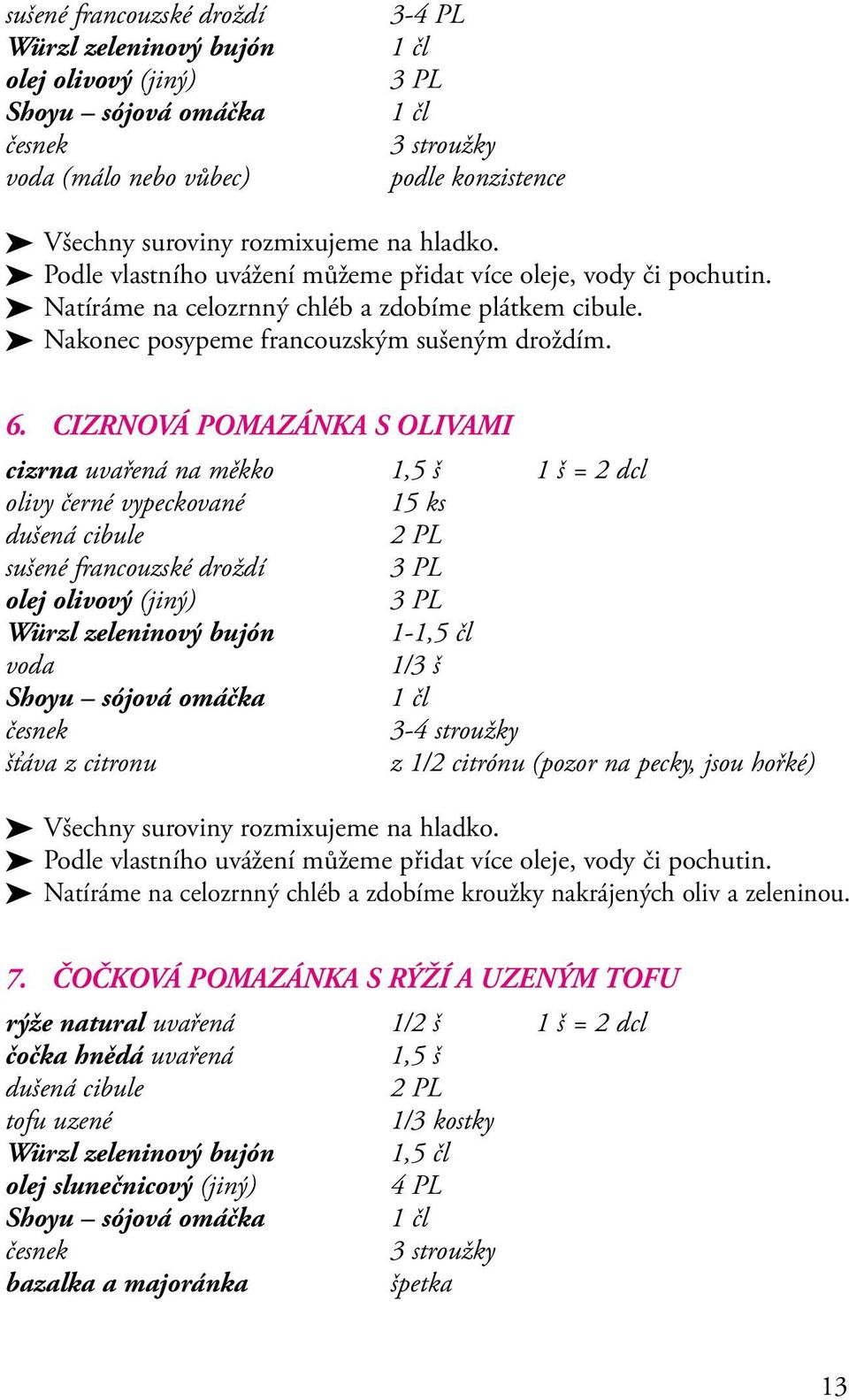 CIZRNOVÁ POMAZÁNKA S OLIVAMI cizrna uvařená na měkko 1,5 š 1 š = 2 dcl olivy černé vypeckované 15 ks dušená cibule sušené francouzské droždí 3 PL olej olivový (jiný) 3 PL Würzl zeleninový bujón 1-1,5