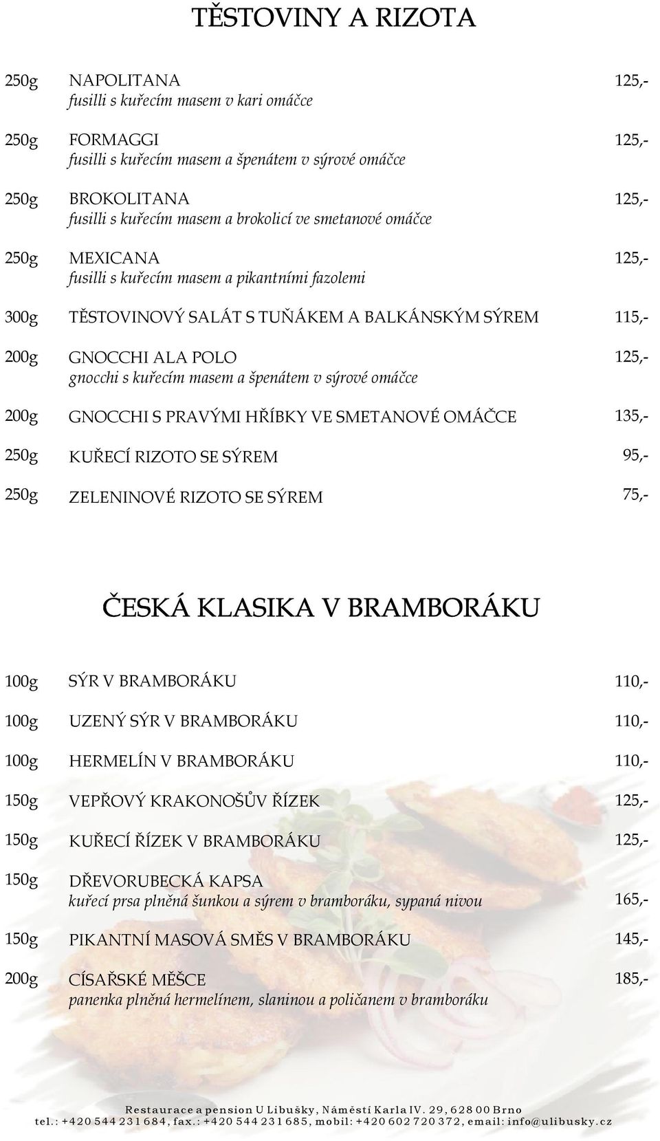 HŘÍBKY VE SMETANOVÉ OMÁČCE KUŘECÍ RIZOTO SE SÝREM ZELENINOVÉ RIZOTO SE SÝREM SÝR V BRAMBORÁKU UZENÝ SÝR V BRAMBORÁKU HERMELÍN V BRAMBORÁKU VEPŘOVÝ KRAKONOŠŮV ŘÍZEK KUŘECÍ ŘÍZEK V BRAMBORÁKU