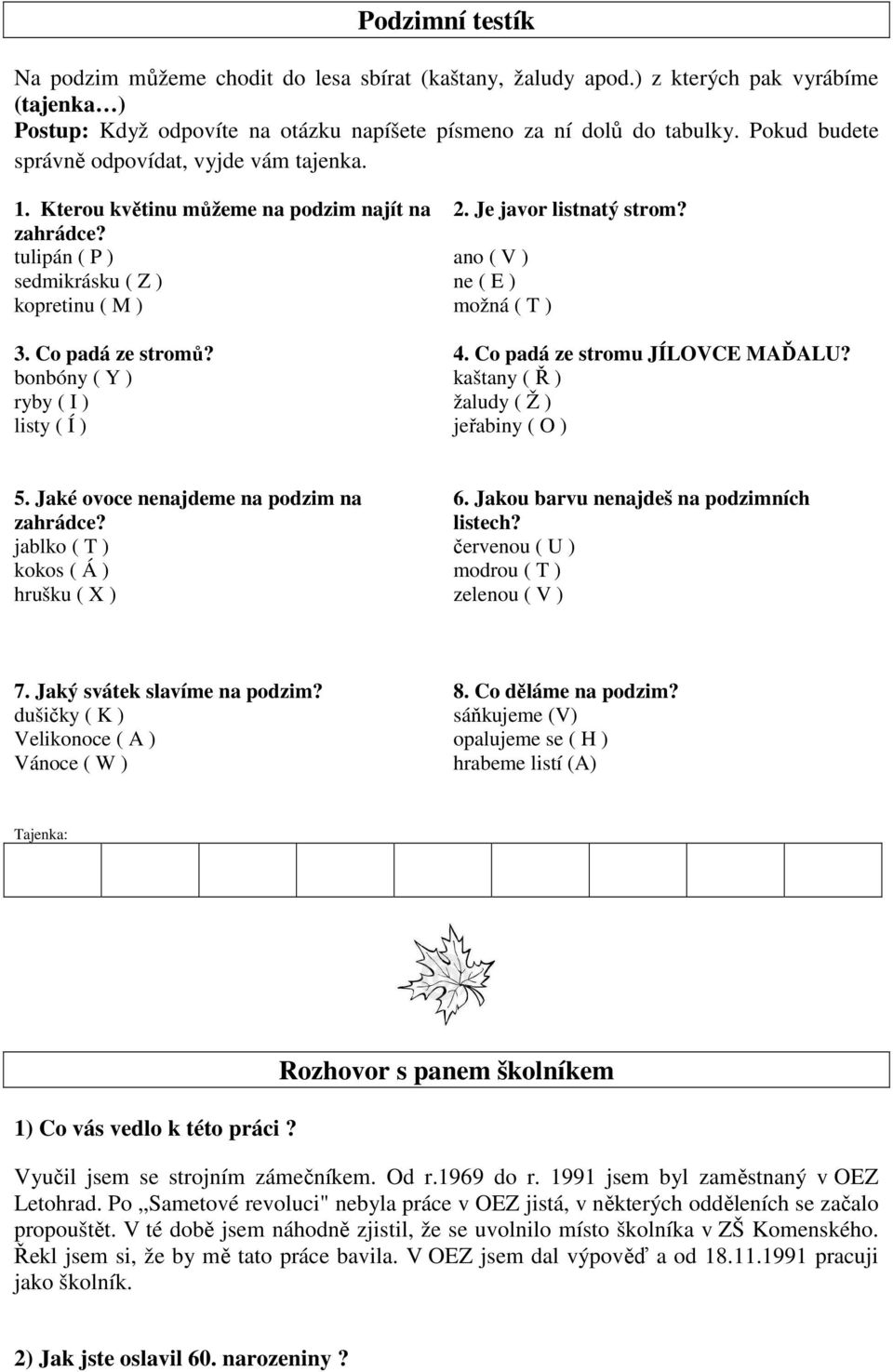 bonbóny ( Y ) ryby ( I ) listy ( Í ) 2. Je javor listnatý strom? ano ( V ) ne ( E ) možná ( T ) 4. Co padá ze stromu JÍLOVCE MAĎALU? kaštany ( Ř ) žaludy ( Ž ) jeřabiny ( O ) 5.