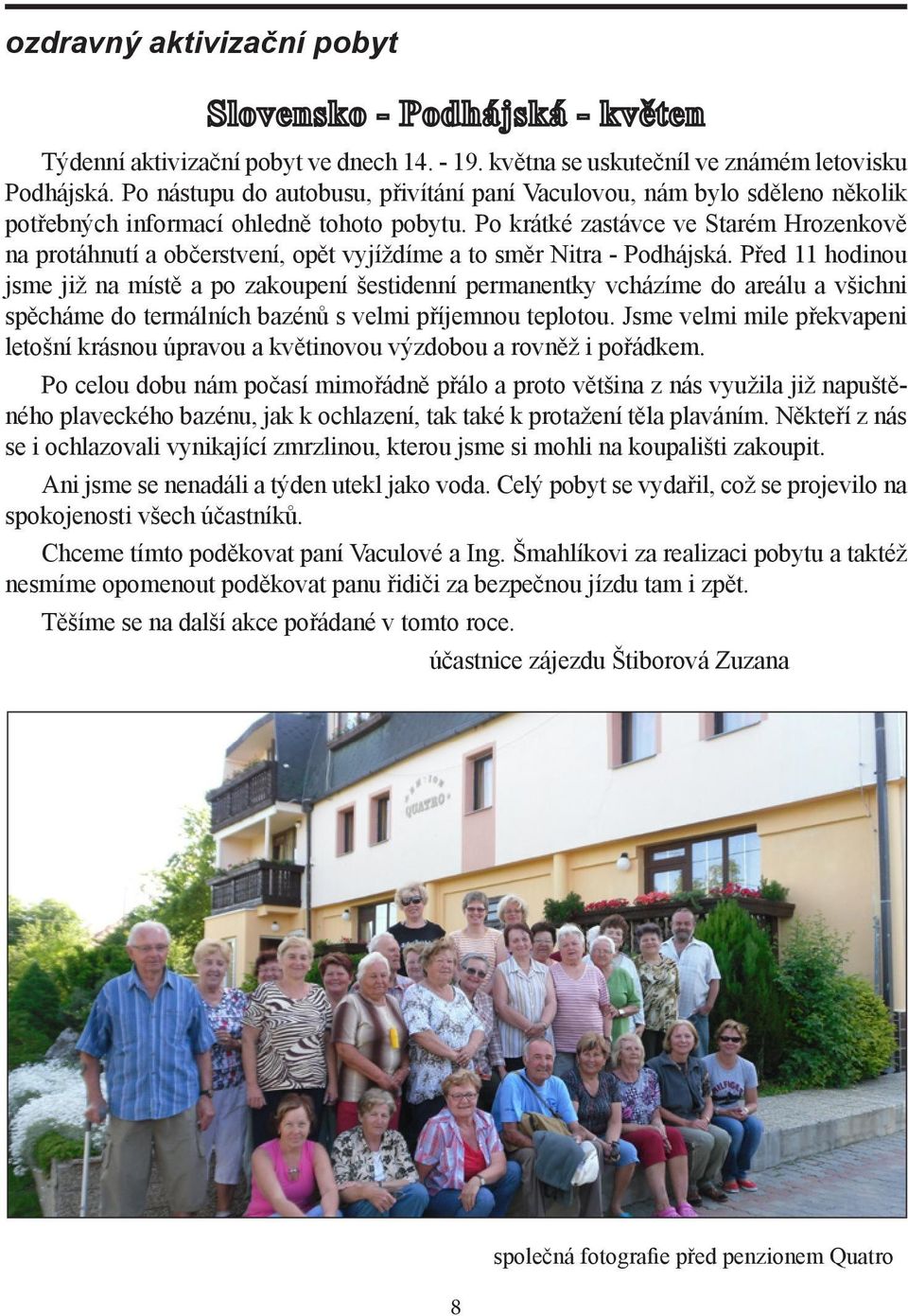 Po krátké zastávce ve Starém Hrozenkově na protáhnutí a občerstvení, opět vyjíždíme a to směr Nitra - Podhájská.