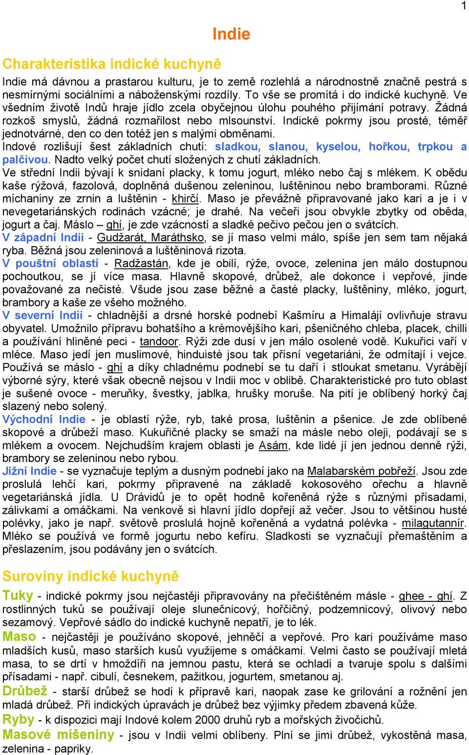 Indické pokrmy jsou prosté, téměř jednotvárné, den co den totéž jen s malými obměnami. Indové rozlišují šest základních chutí: sladkou, slanou, kyselou, hořkou, trpkou a palčivou.