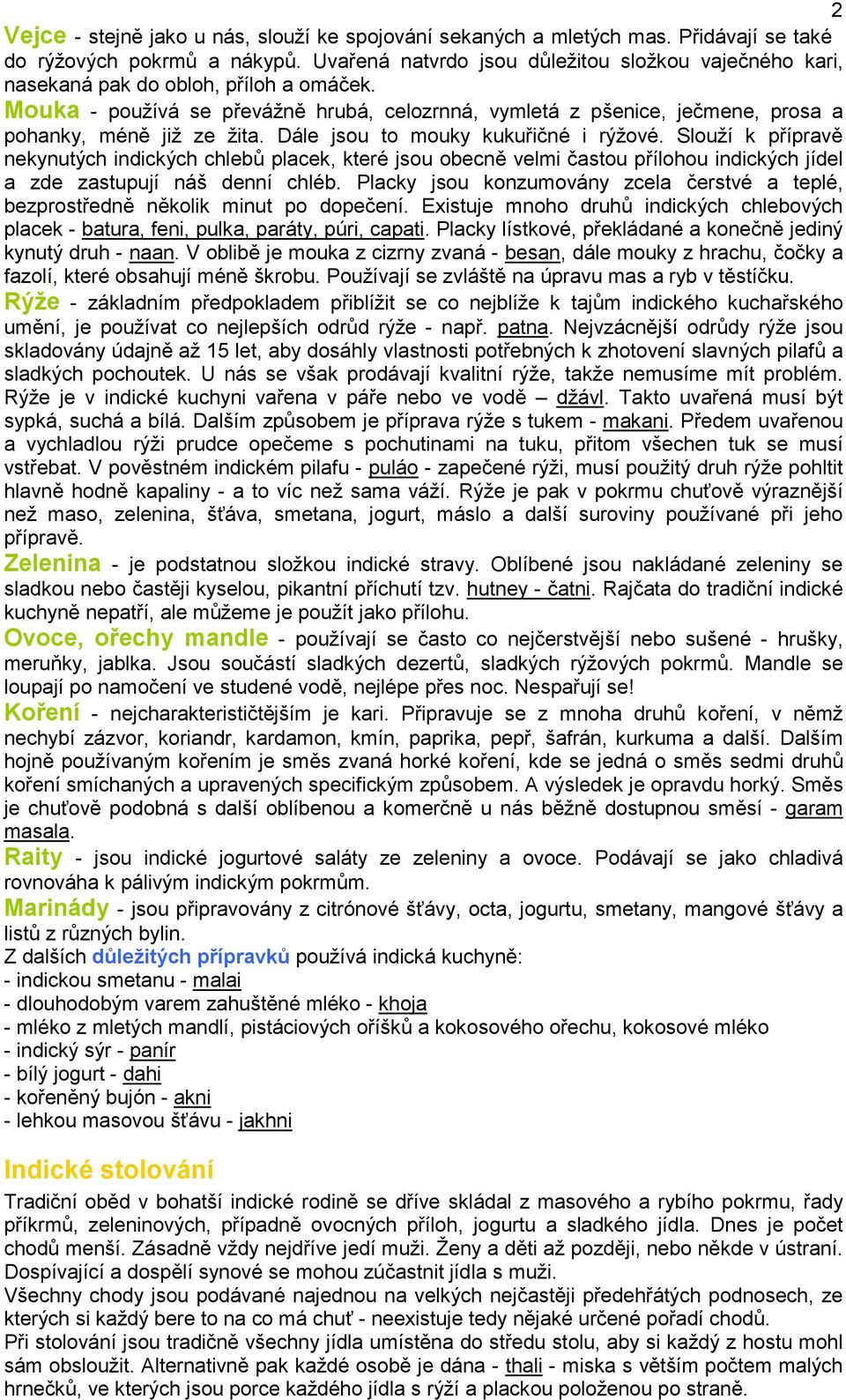 Mouka - používá se převážně hrubá, celozrnná, vymletá z pšenice, ječmene, prosa a pohanky, méně již ze žita. Dále jsou to mouky kukuřičné i rýžové.