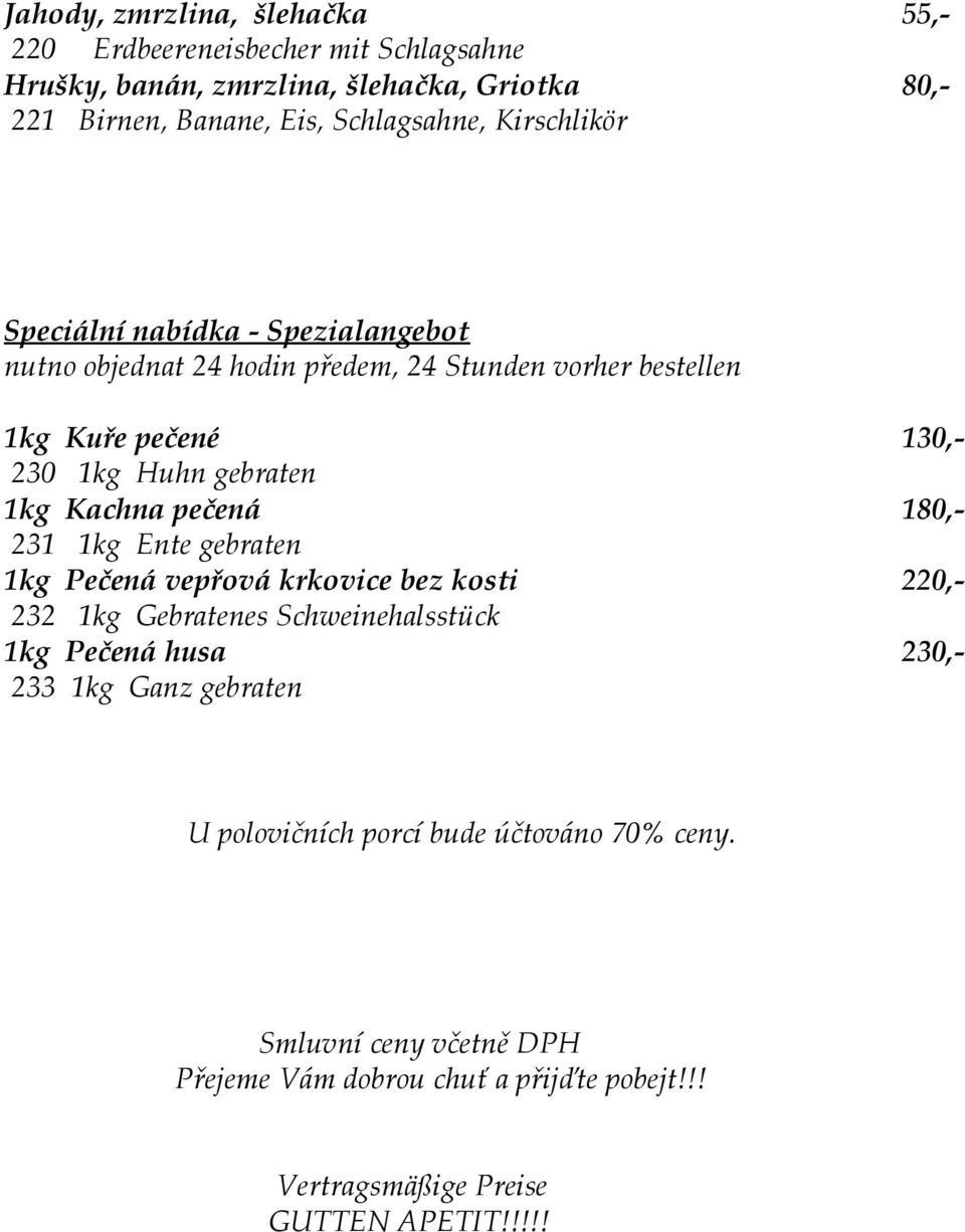 Kachna pečená 180,- 231 1kg Ente gebraten 1kg Pečená vepřová krkovice bez kosti 220,- 232 1kg Gebratenes Schweinehalsstück 1kg Pečená husa 230,- 233 1kg Ganz