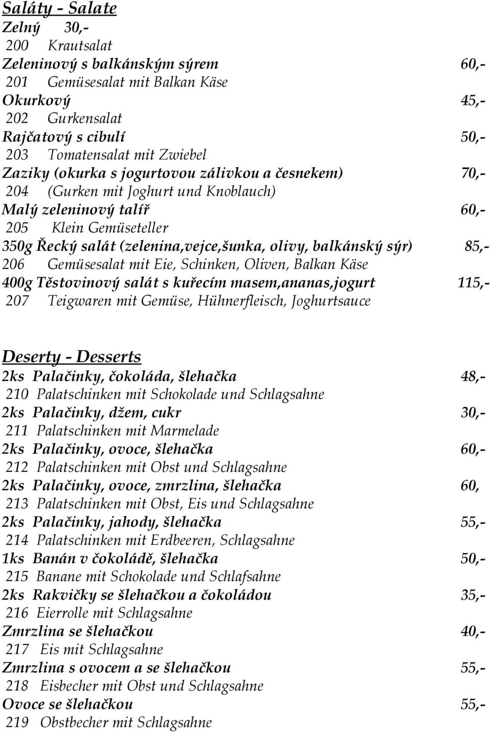 85,- 206 Gemüsesalat mit Eie, Schinken, Oliven, Balkan Käse 400g Těstovinový salát s kuřecím masem,ananas,jogurt 115,- 207 Teigwaren mit Gemüse, Hühnerfleisch, Joghurtsauce Deserty - Desserts 2ks