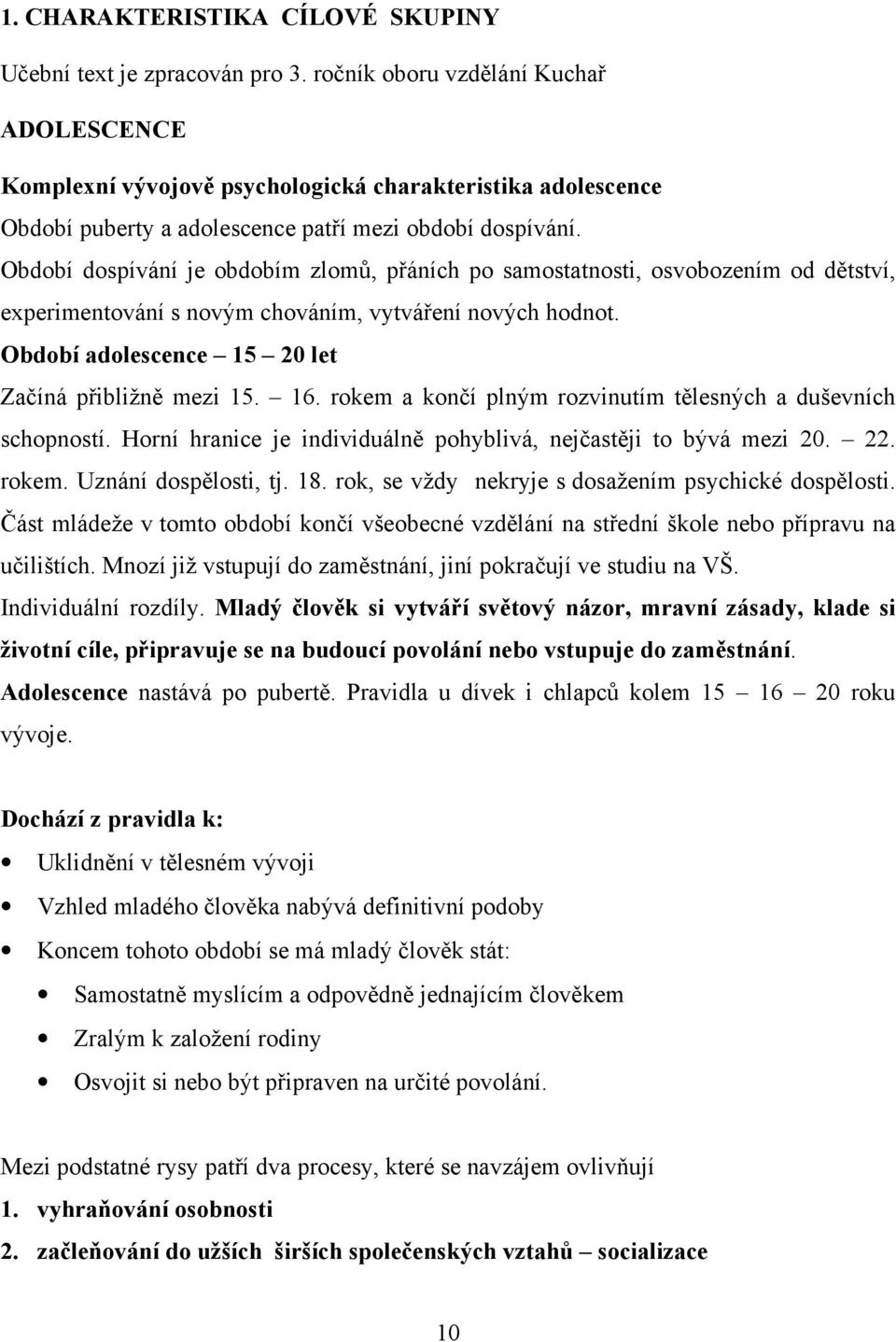 Období dospívání je obdobím zlomů, přáních po samostatnosti, osvobozením od dětství, experimentování s novým chováním, vytváření nových hodnot. Období adolescence 15 20 let Začíná přibližně mezi 15.