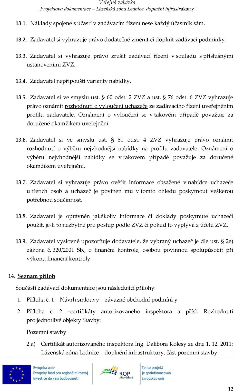 6 ZVZ vyhrazuje právo oznámit rozhodnutí o vyloučení uchazeče ze zadávacího řízení uveřejněním profilu zadavatele. Oznámení o vyloučení se v takovém případě považuje za doručené okamžikem uveřejnění.