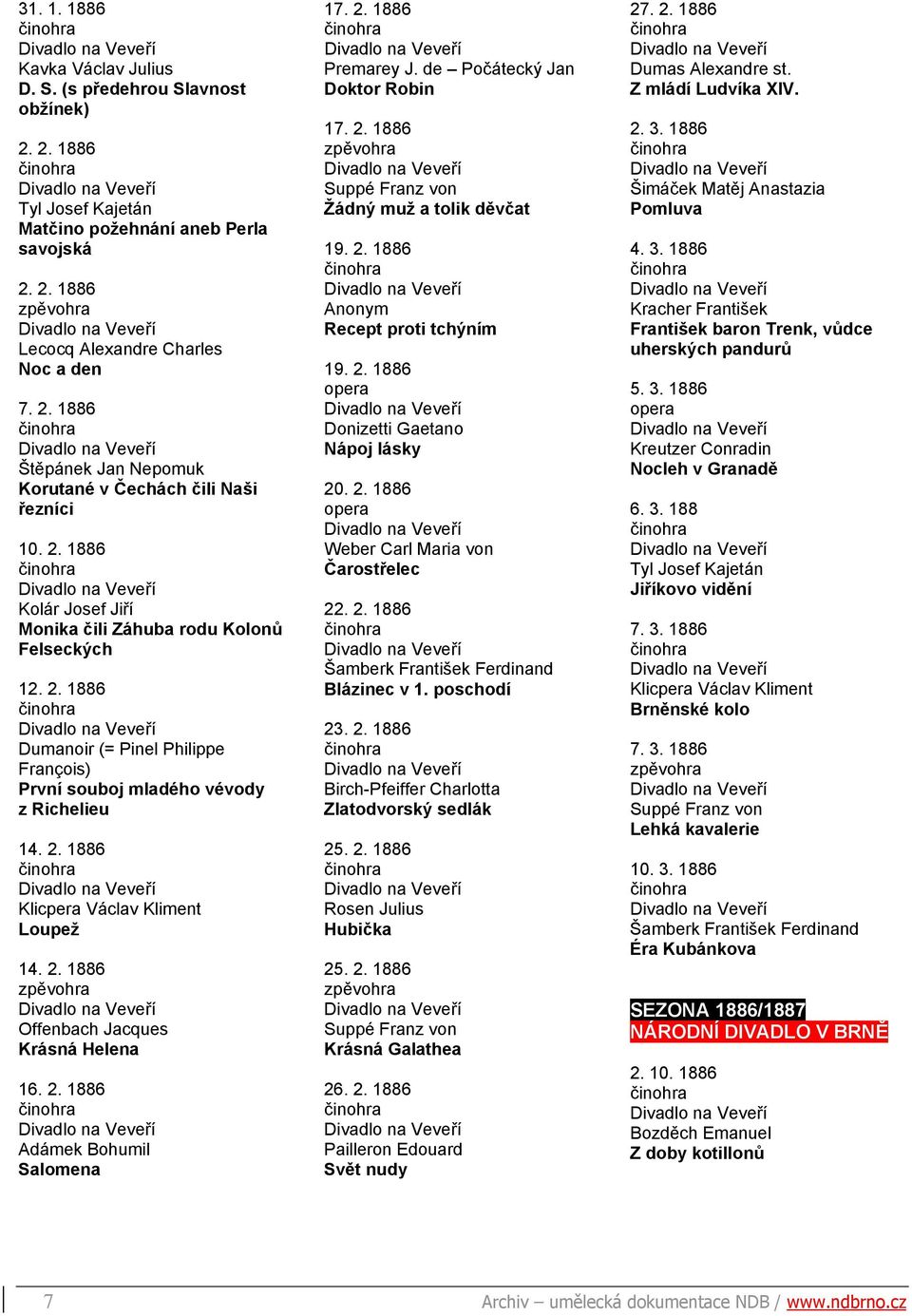 2. 1886 Offenbach Jacques Krásná Helena 16. 2. 1886 Adámek Bohumil Salomena 17. 2. 1886 Premarey J. de Počátecký Jan Doktor Robin 17. 2. 1886 Suppé Franz von Žádný muž a tolik děvčat 19. 2. 1886 Anonym Recept proti tchýním 19.
