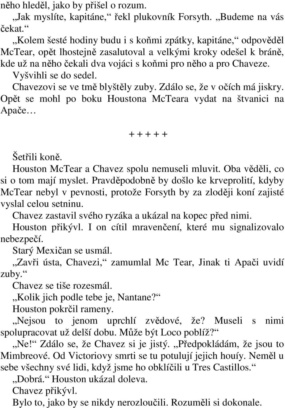 Vyšvihli se do sedel. Chavezovi se ve tmě blyštěly zuby. Zdálo se, že v očích má jiskry. Opět se mohl po boku Houstona McTeara vydat na štvanici na Apače + + + + + Šetřili koně.