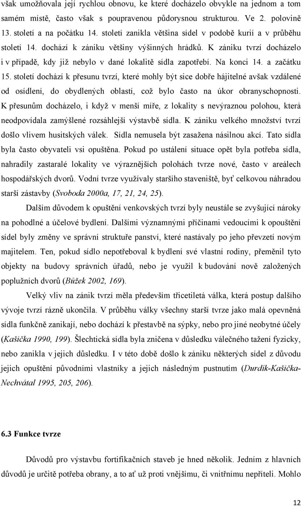 Na konci 14. a začátku 15. století dochází k přesunu tvrzí, které mohly být sice dobře hájitelné avšak vzdálené od osídlení, do obydlených oblastí, což bylo často na úkor obranyschopnosti.