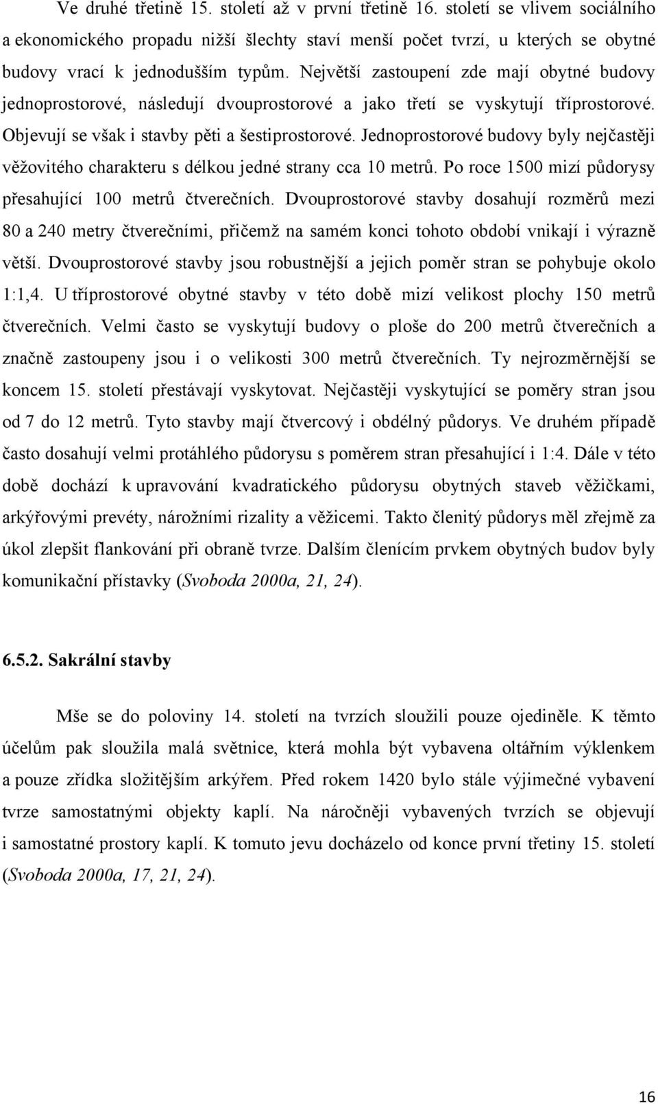 Jednoprostorové budovy byly nejčastěji věžovitého charakteru s délkou jedné strany cca 10 metrů. Po roce 1500 mizí půdorysy přesahující 100 metrů čtverečních.