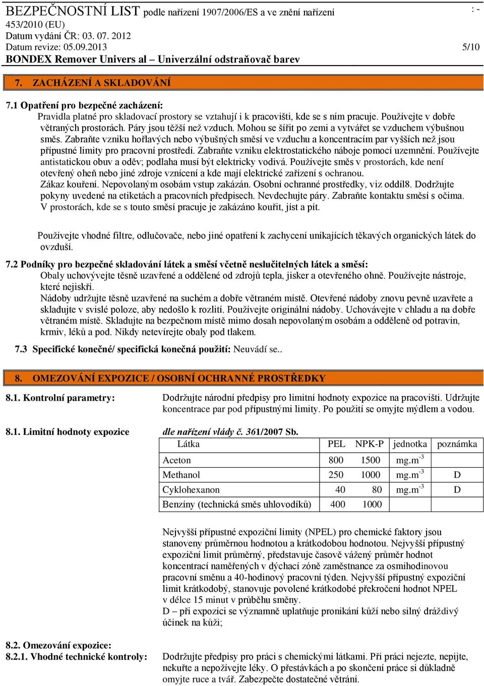 Zabraňte vzniku hořlavých nebo výbušných směsí ve vzduchu a koncentracím par vyšších než jsou přípustné limity pro pracovní prostředí. Zabraňte vzniku elektrostatického náboje pomocí uzemnění.