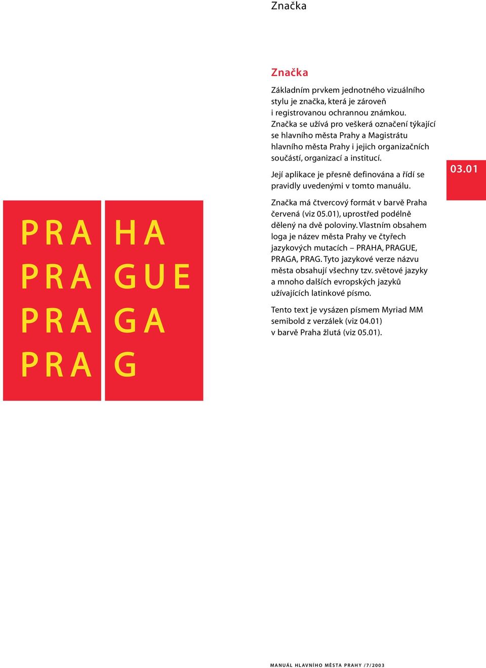 Její aplikace je přesně definována a řídí se pravidly uvedenými v tomto manuálu. 03.01 Značka má čtvercový formát v barvě Praha červená (viz 05.01), uprostřed podélně dělený na dvě poloviny.