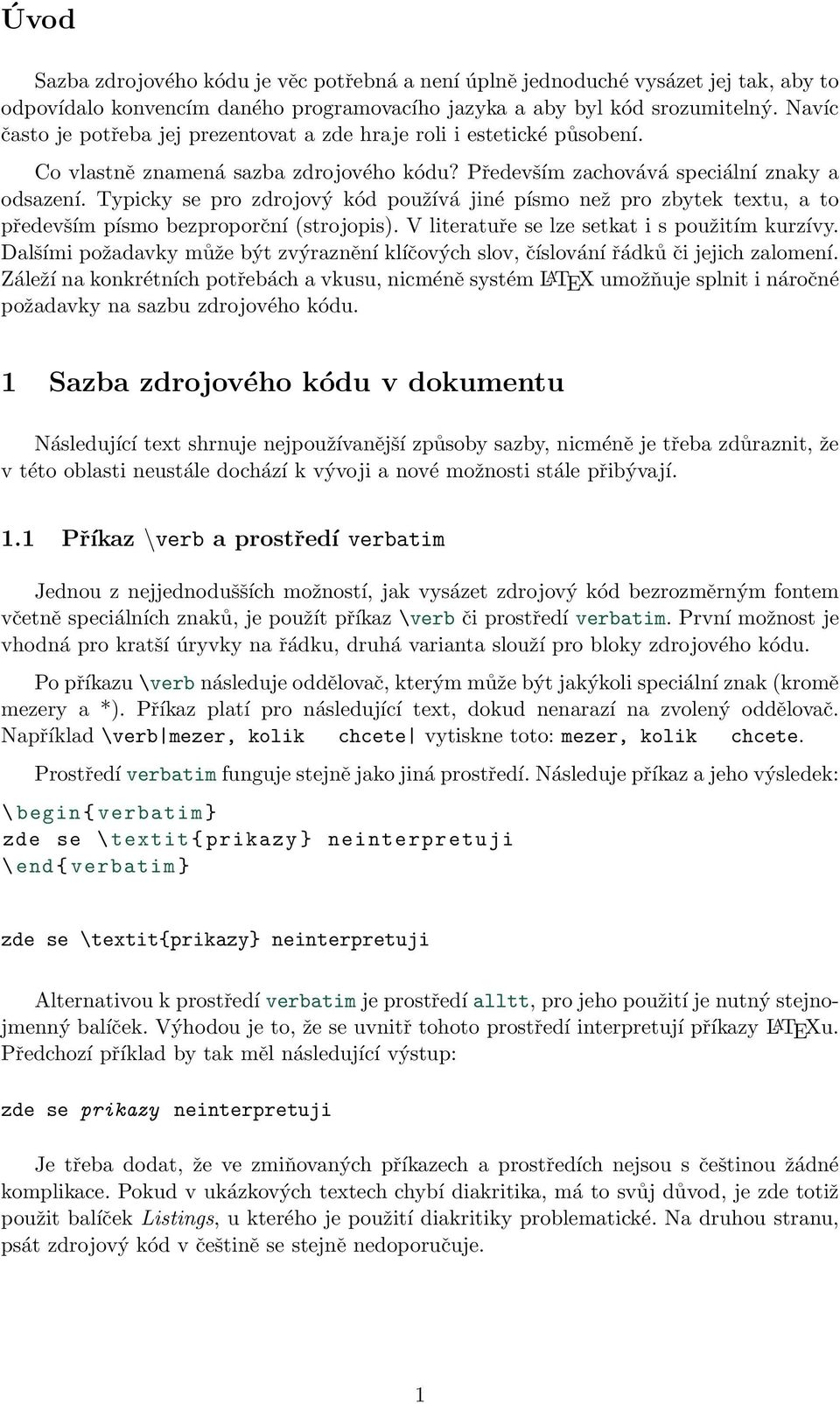 Typicky se pro zdrojový kód používá jiné písmo než pro zbytek textu, a to především písmo bezproporční (strojopis). V literatuře se lze setkat i s použitím kurzívy.