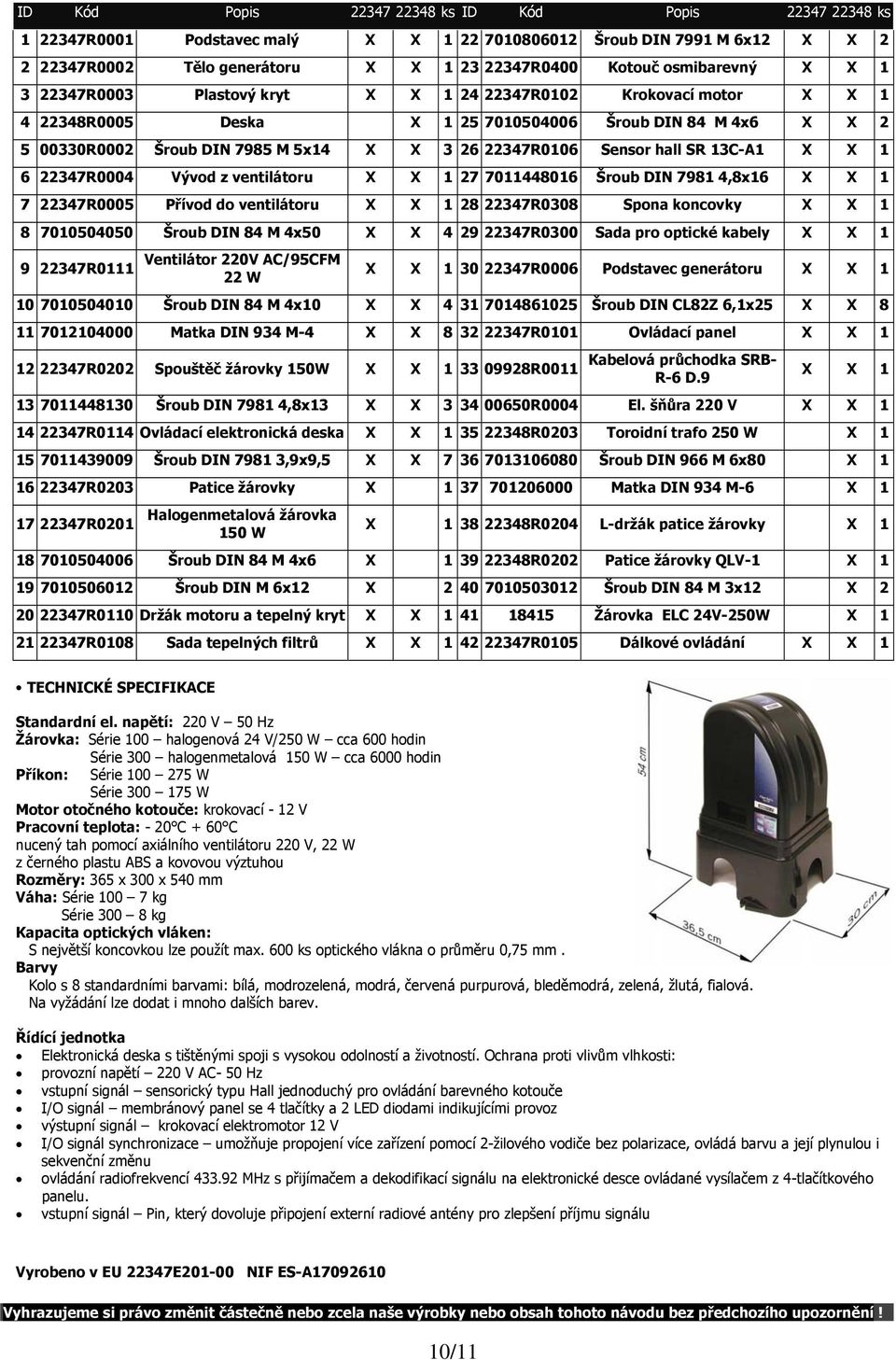 hall SR 13C-A1 X X 1 6 22347R0004 Vývod z ventilátoru X X 1 27 7011448016 Šroub DIN 7981 4,8x16 X X 1 7 22347R0005 Přívod do ventilátoru X X 1 28 22347R0308 Spona koncovky X X 1 8 7010504050 Šroub