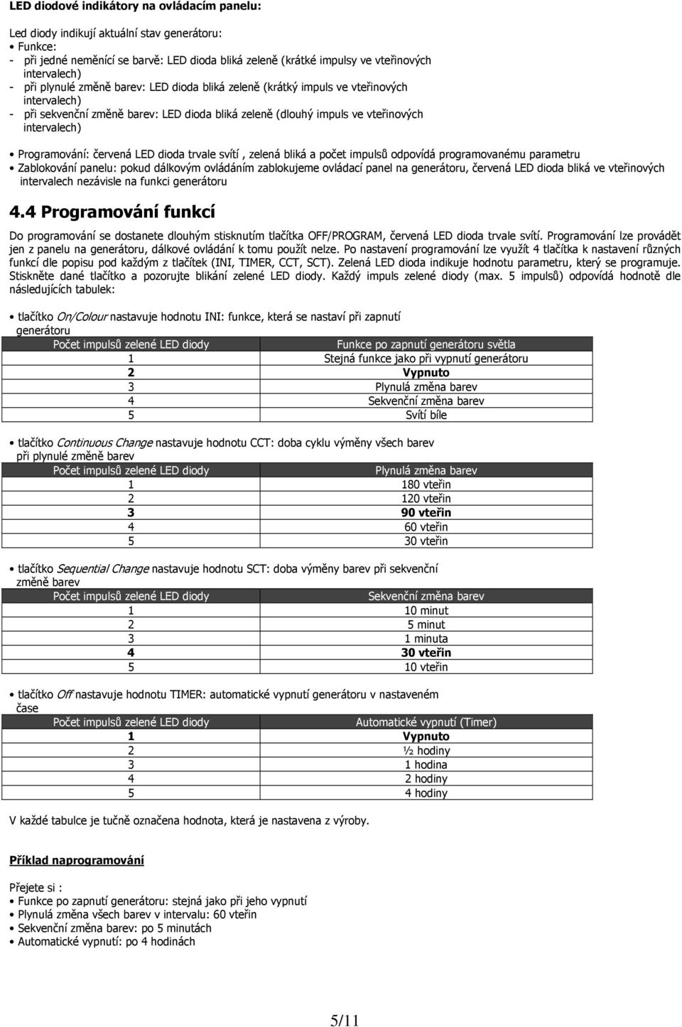 červená LED dioda trvale svítí, zelená bliká a počet impulsů odpovídá programovanému parametru Zablokování panelu: pokud dálkovým ovládáním zablokujeme ovládací panel na generátoru, červená LED dioda