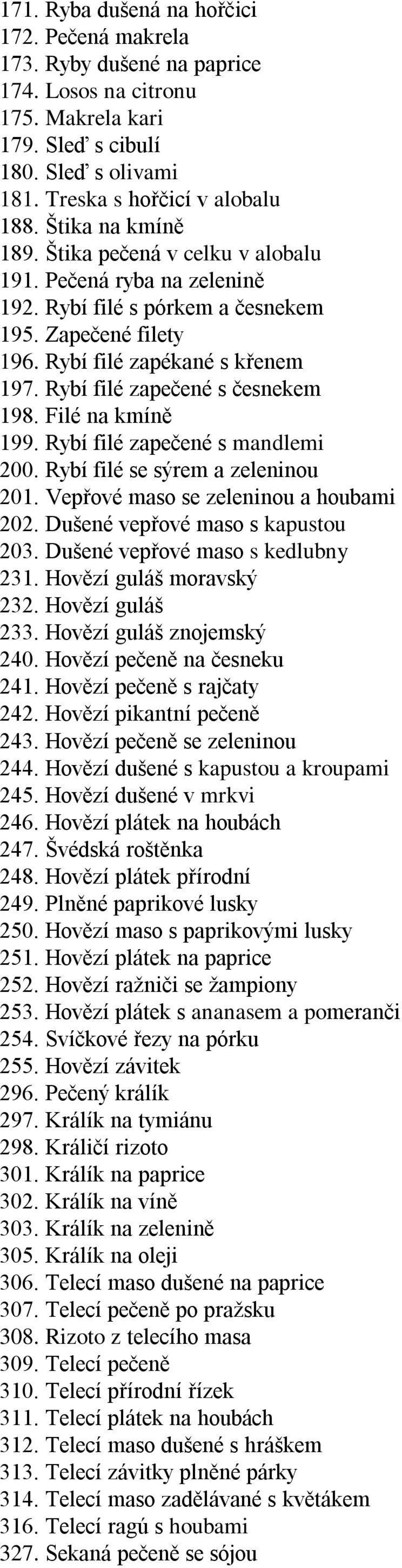 Rybí filé zapečené s česnekem 198. Filé na kmíně 199. Rybí filé zapečené s mandlemi 200. Rybí filé se sýrem a zeleninou 201. Vepřové maso se zeleninou a houbami 202.