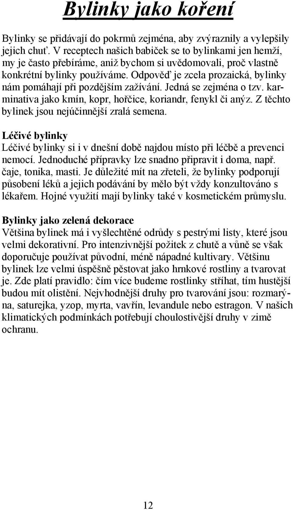 Odpověď je zcela prozaická, bylinky nám pomáhají při pozdějším zažívání. Jedná se zejména o tzv. karminativa jako kmín, kopr, hořčice, koriandr, fenykl či anýz.