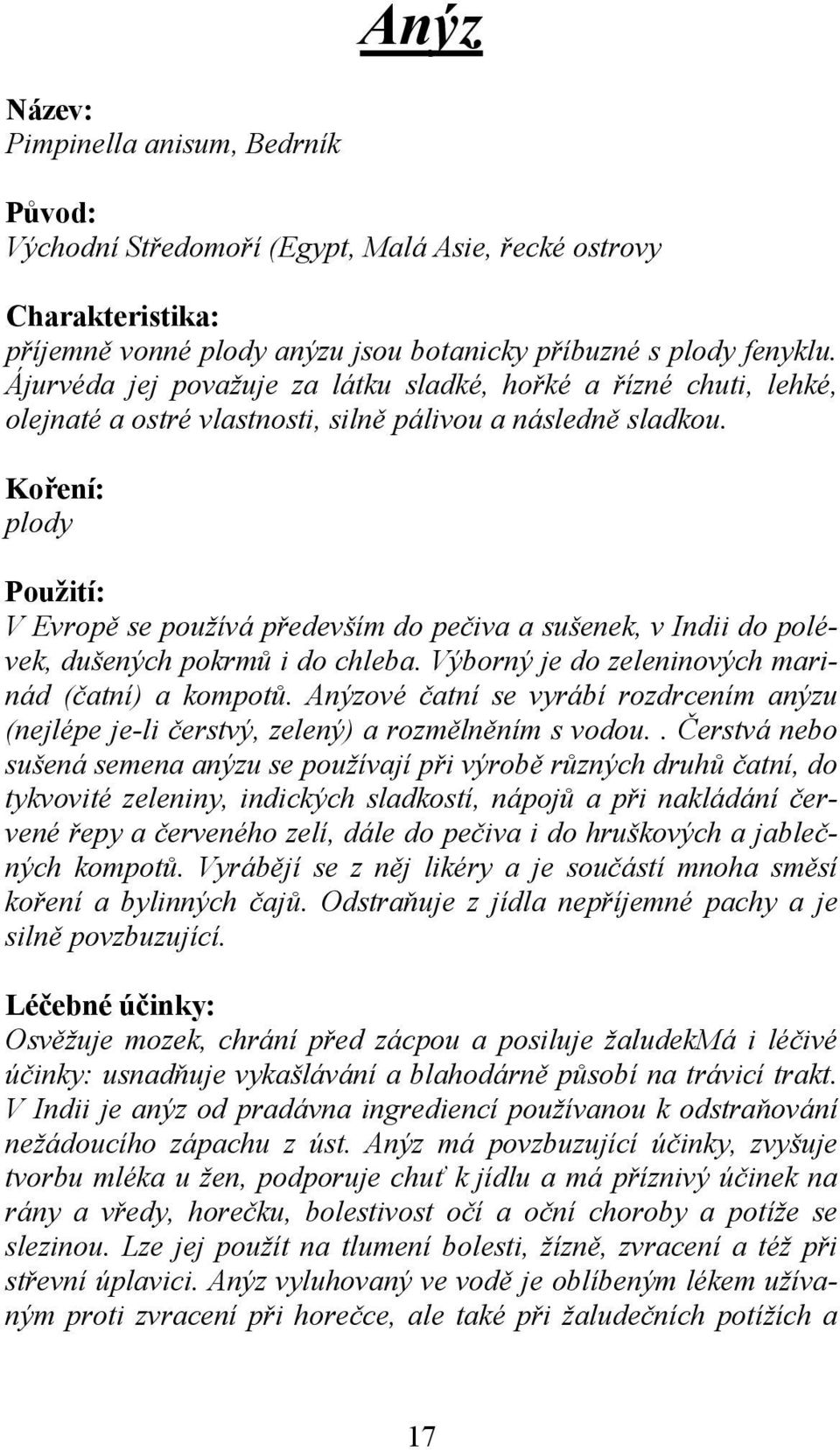 plody V Evropě se používá především do pečiva a sušenek, v Indii do polévek, dušených pokrmů i do chleba. Výborný je do zeleninových marinád (čatní) a kompotů.