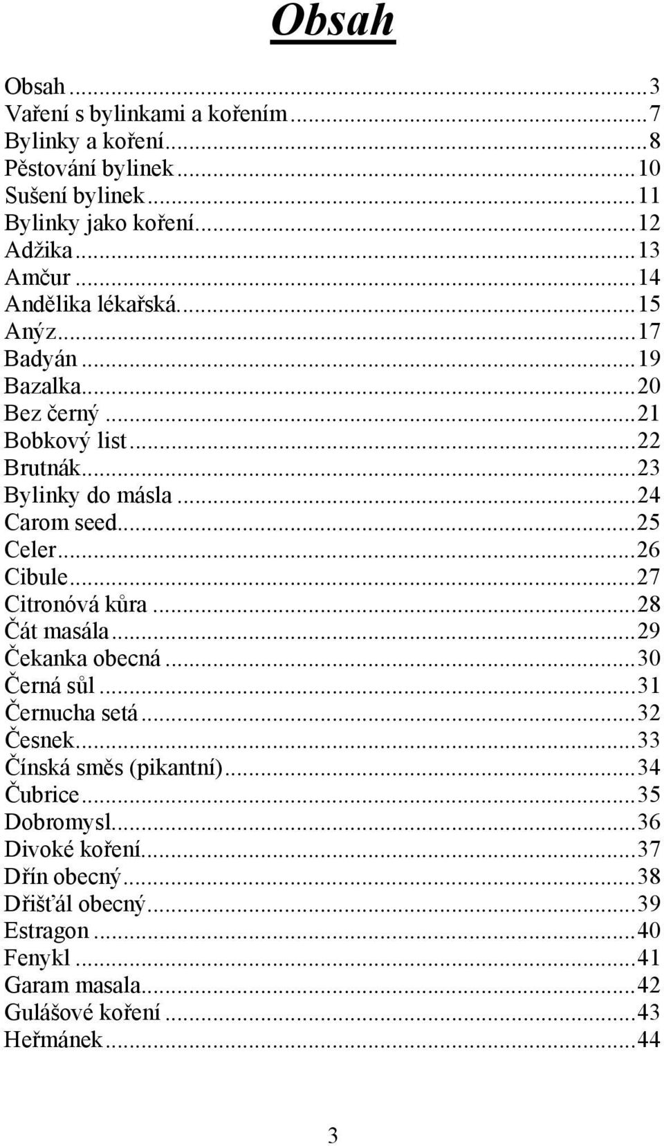 ..26 Cibule...27 Citronóvá kůra...28 Čát masála...29 Čekanka obecná...30 Černá sůl...31 Černucha setá...32 Česnek...33 Čínská směs (pikantní)...34 Čubrice.