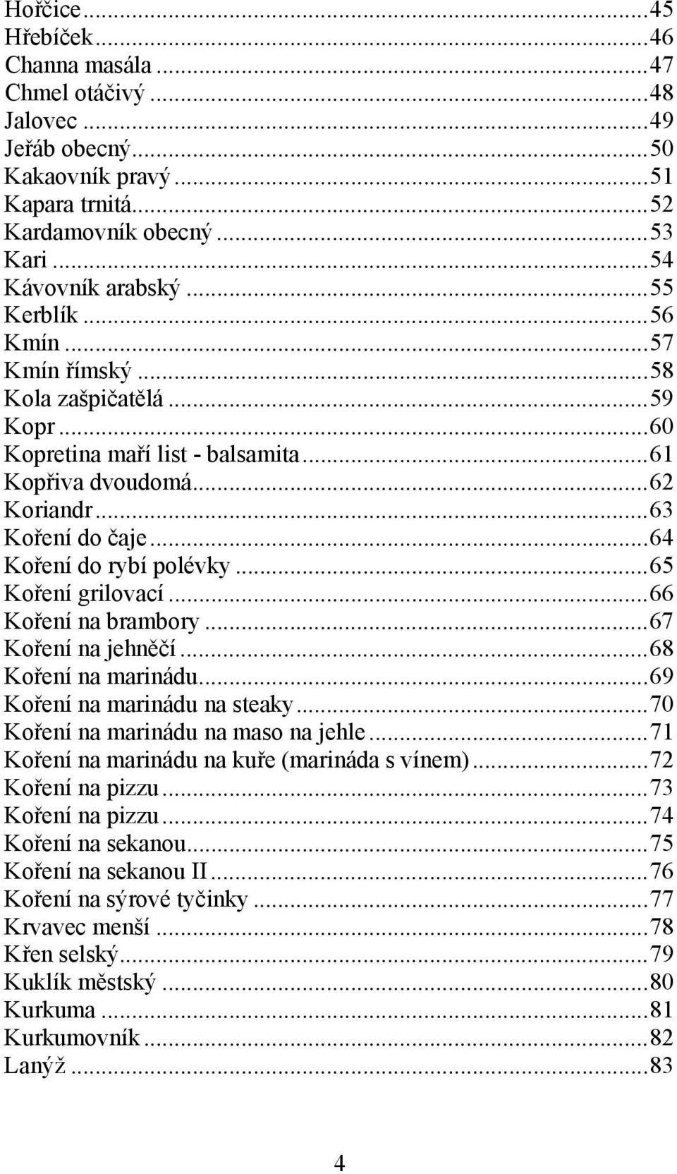 ..66 Koření na brambory...67 Koření na jehněčí...68 Koření na marinádu...69 Koření na marinádu na steaky...70 Koření na marinádu na maso na jehle...71 Koření na marinádu na kuře (marináda s vínem).