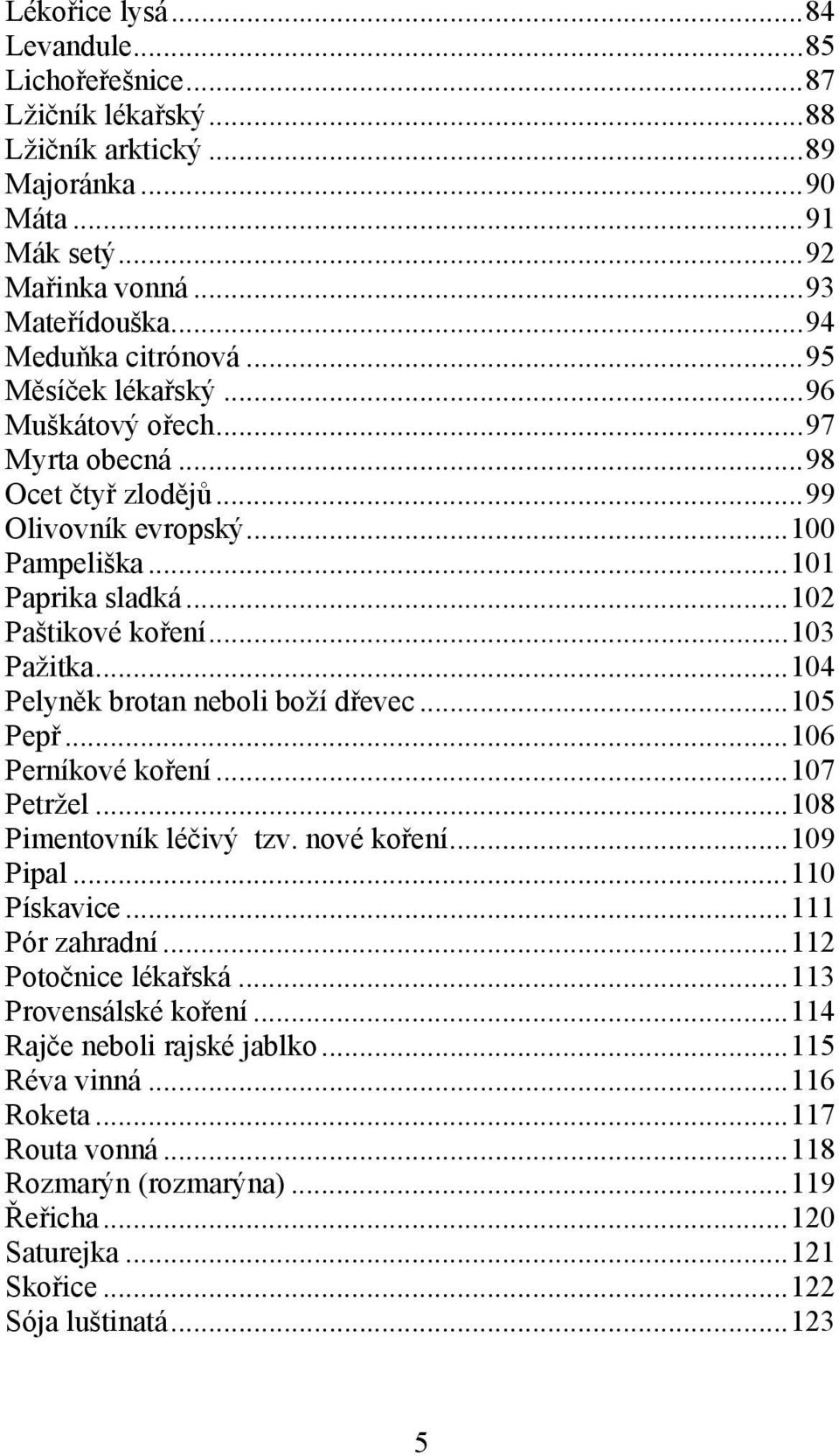 ..104 Pelyněk brotan neboli boží dřevec...105 Pepř...106 Perníkové koření...107 Petržel...108 Pimentovník léčivý tzv. nové koření...109 Pipal...110 Pískavice...111 Pór zahradní.