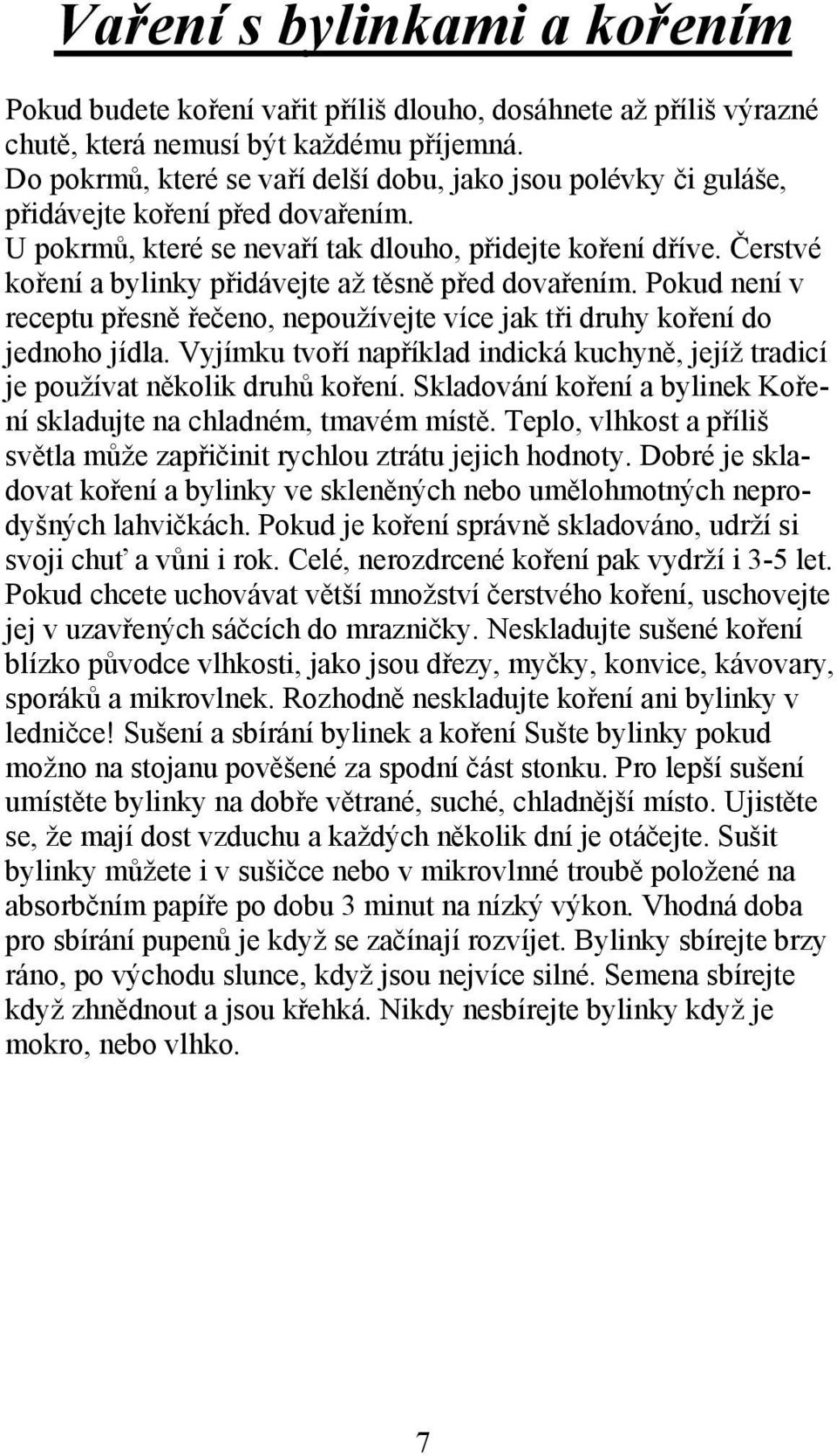 Čerstvé koření a bylinky přidávejte až těsně před dovařením. Pokud není v receptu přesně řečeno, nepoužívejte více jak tři druhy koření do jednoho jídla.