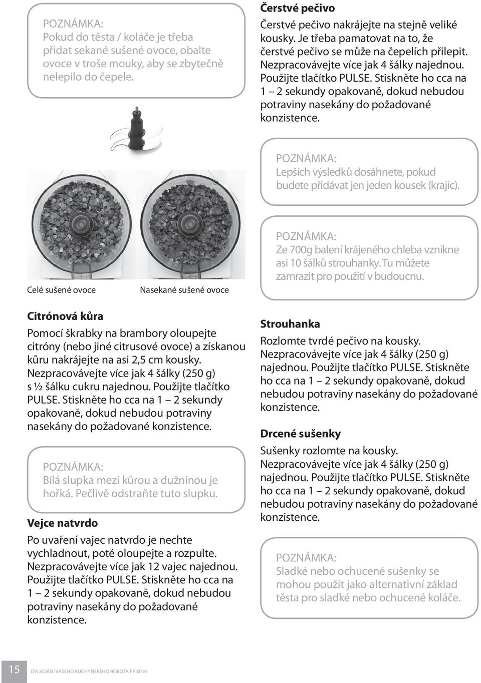 Stiskněte ho cca na 2 sekundy opakovaně, dokud nebudou potraviny nasekány do požadované konzistence. Lepších výsledků dosáhnete, pokud budete přidávat jen jeden kousek (krajíc).