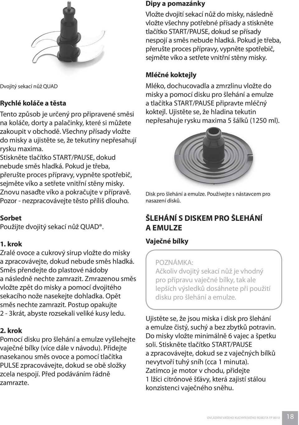 Mléčné koktejly Dvojitý sekací nůž QUAD Rychlé koláče a těsta Mléko, dochucovadla a zmrzlinu vložte do misky a pomocí disku pro šlehání a emulze a tlačítka START/PAUSE připravte mléčný koktejl.