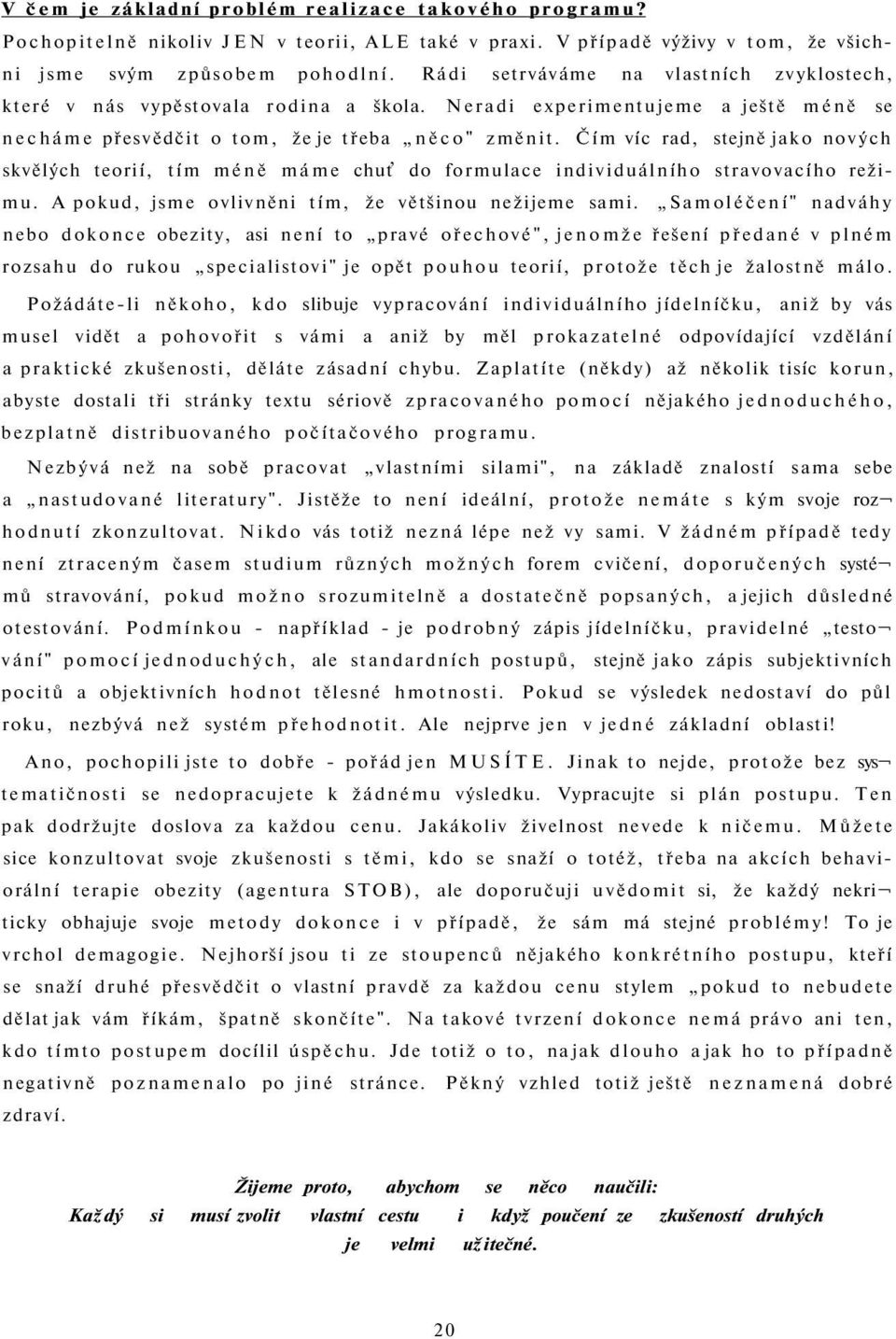 Čím víc rad, stejně jako nových skvělých teorií, tím méně máme chuť do formulace individuálního stravovacího režimu. A pokud, jsme ovlivněni tím, že většinou nežijeme sami.