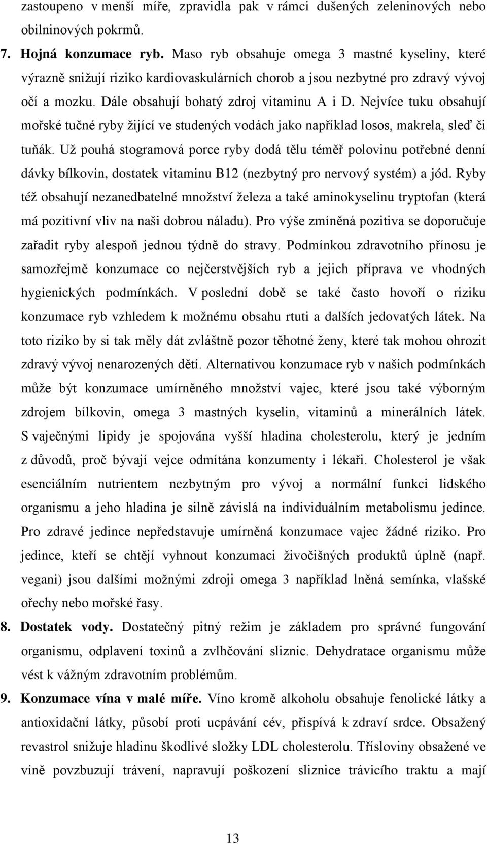 Nejvíce tuku obsahují mořské tučné ryby žijící ve studených vodách jako například losos, makrela, sleď či tuňák.