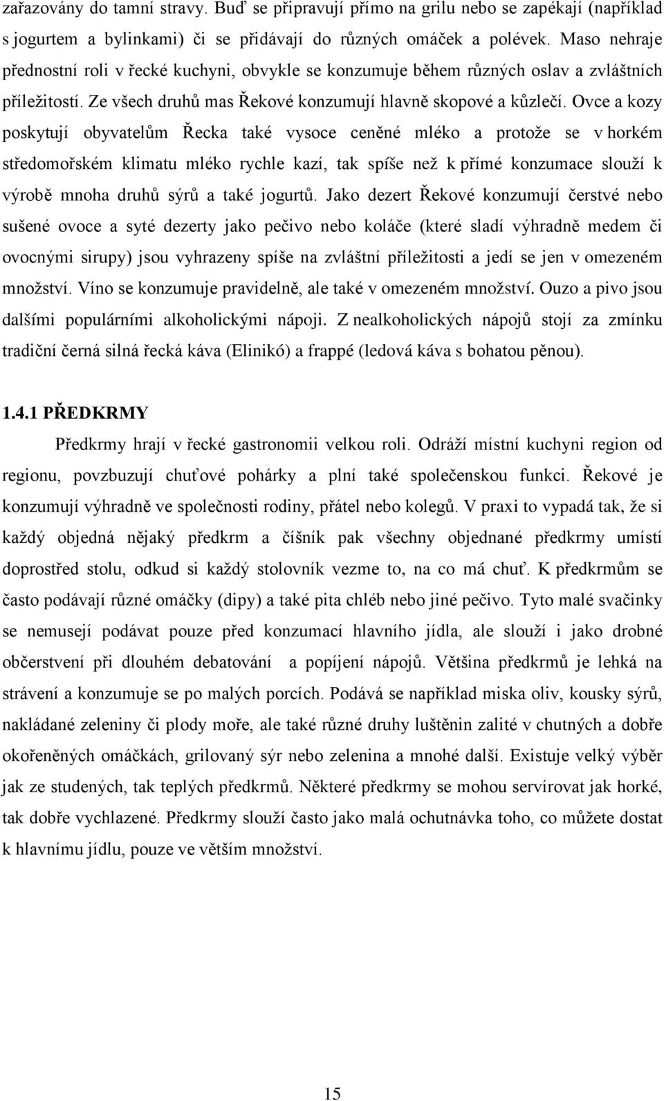 Ovce a kozy poskytují obyvatelům Řecka také vysoce ceněné mléko a protože se v horkém středomořském klimatu mléko rychle kazí, tak spíše než k přímé konzumace slouží k výrobě mnoha druhů sýrů a také