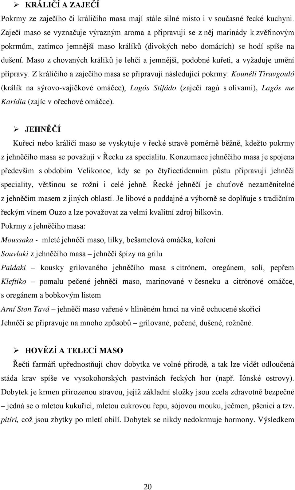 Maso z chovaných králíků je lehčí a jemnější, podobné kuřeti, a vyžaduje umění přípravy.