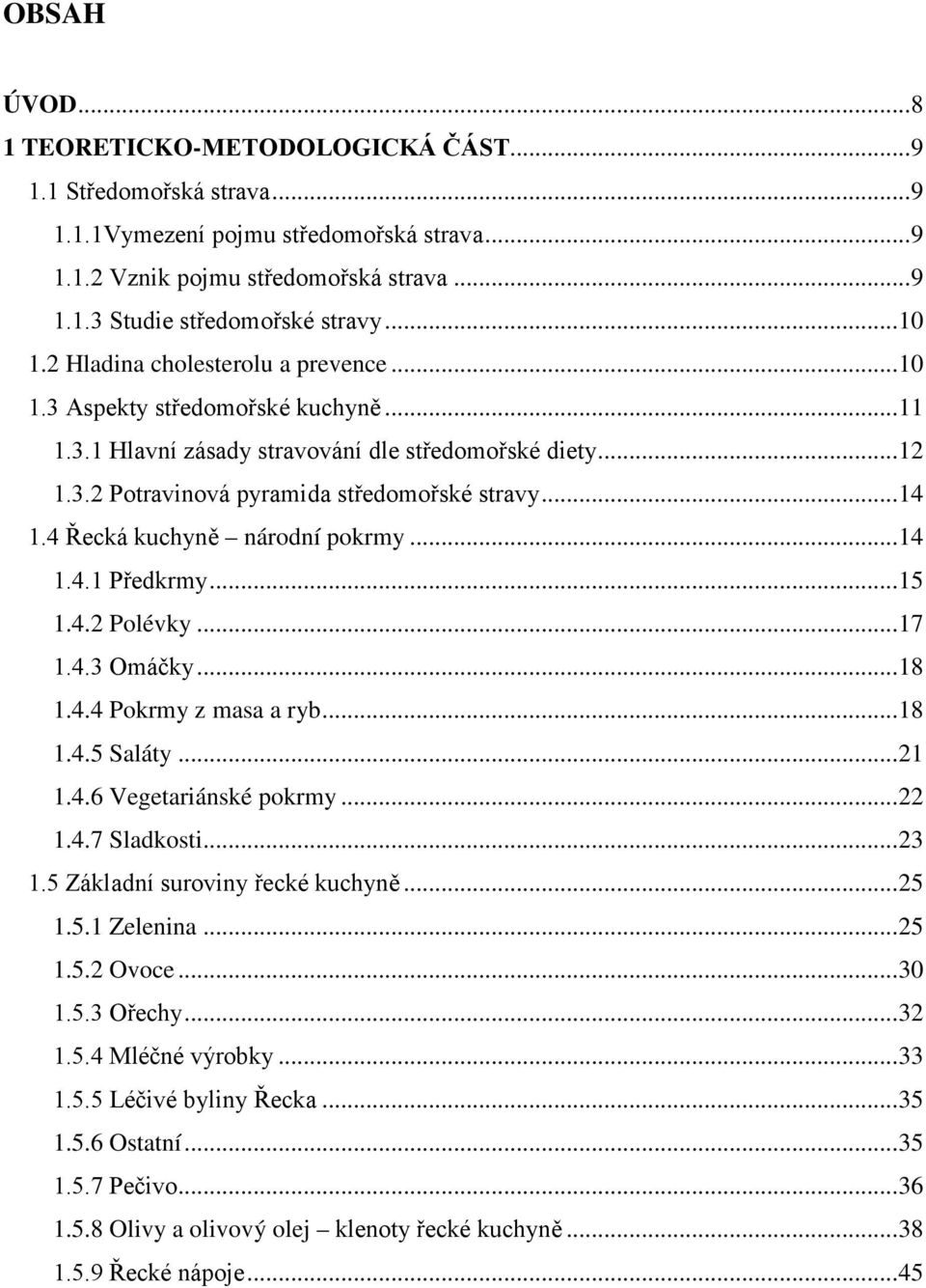 4 Řecká kuchyně národní pokrmy... 14 1.4.1 Předkrmy... 15 1.4.2 Polévky... 17 1.4.3 Omáčky... 18 1.4.4 Pokrmy z masa a ryb... 18 1.4.5 Saláty... 21 1.4.6 Vegetariánské pokrmy... 22 1.4.7 Sladkosti.