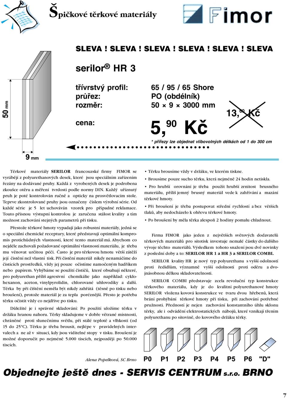 SLEVA serilor HR 3 tøívrstvý profil: prùøez: rozmìr: cena: 65 / 95 / 65 Shore PO (obdélník) 50 9 3000 mm 5, 90 Kè 13,60 Kè * pøíøezy lze objednat vlibovolných délkách od 1 do 300 cm Tìrkové materiály