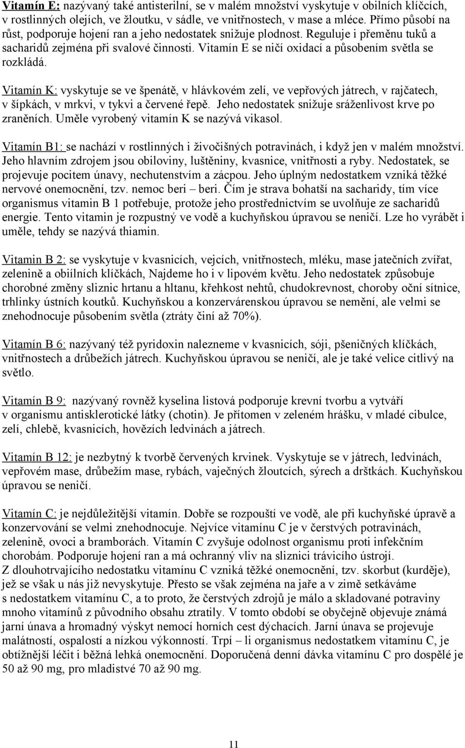 Vitamín E se ničí oxidací a působením světla se rozkládá. Vitamín K: vyskytuje se ve špenátě, v hlávkovém zelí, ve vepřových játrech, v rajčatech, v šípkách, v mrkvi, v tykvi a červené řepě.