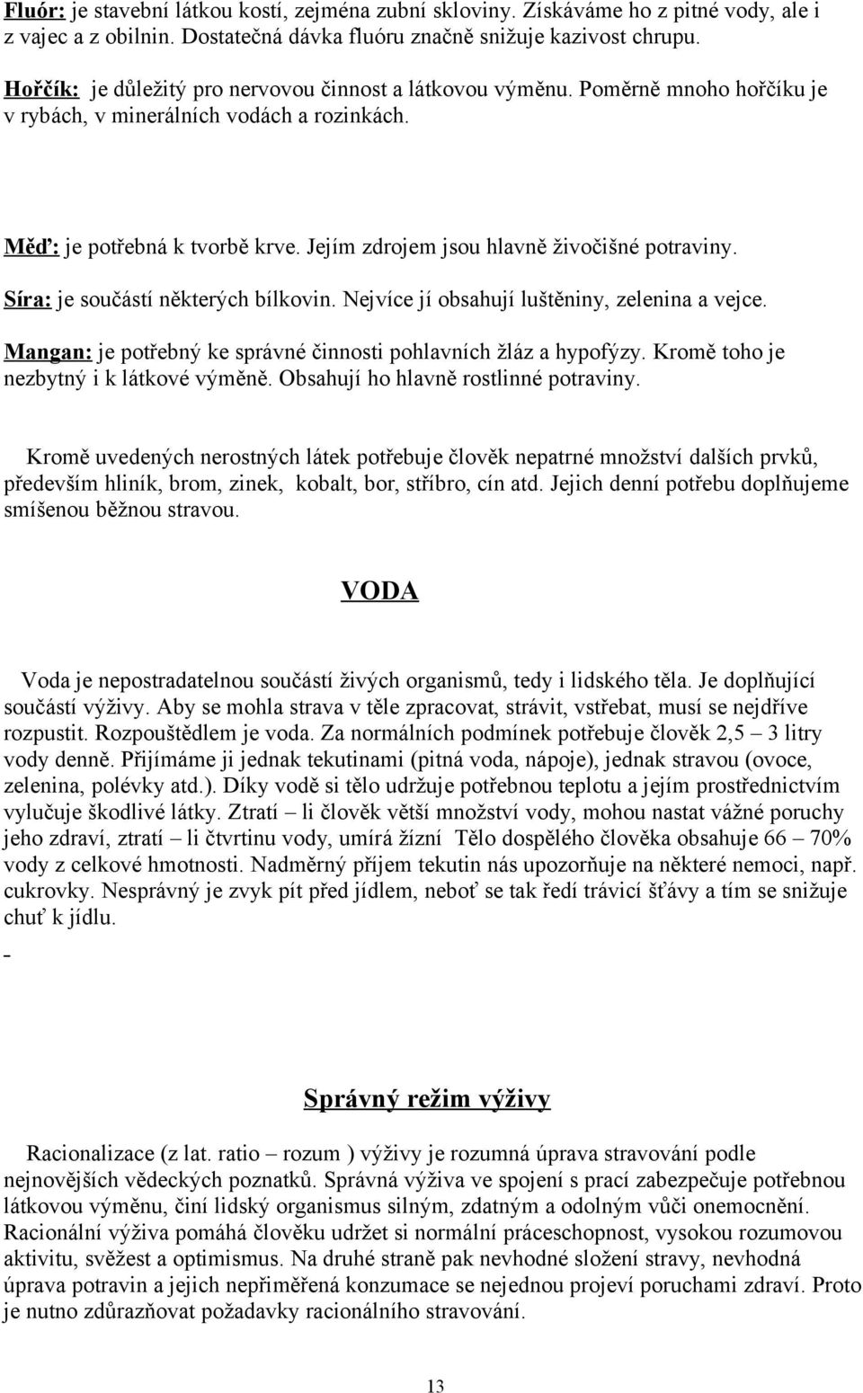 Jejím zdrojem jsou hlavně živočišné potraviny. Síra: je součástí některých bílkovin. Nejvíce jí obsahují luštěniny, zelenina a vejce.