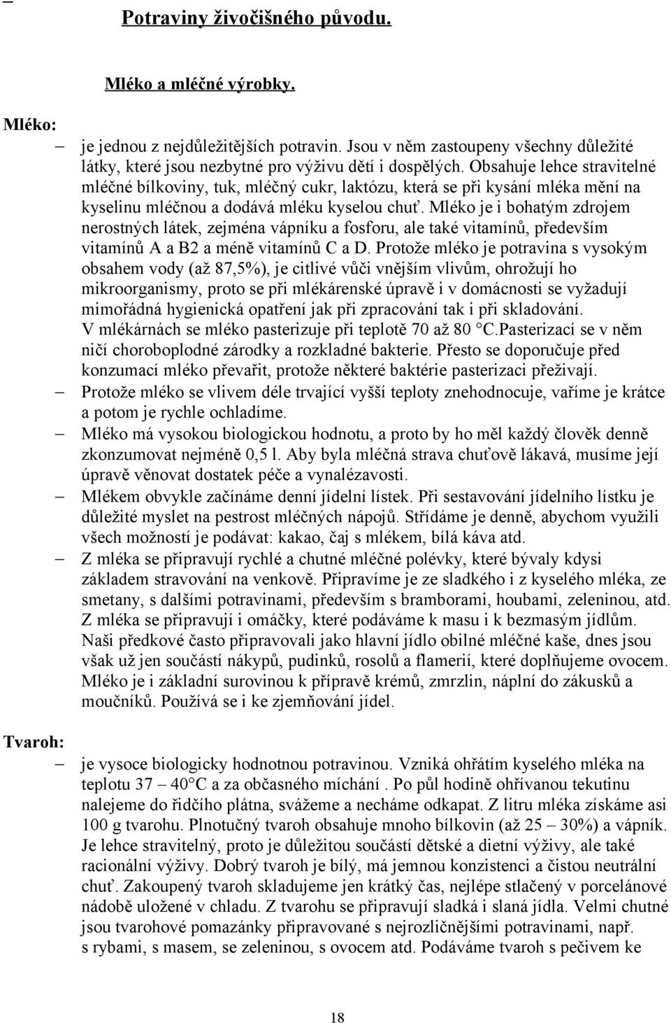 Obsahuje lehce stravitelné mléčné bílkoviny, tuk, mléčný cukr, laktózu, která se při kysání mléka mění na kyselinu mléčnou a dodává mléku kyselou chuť.